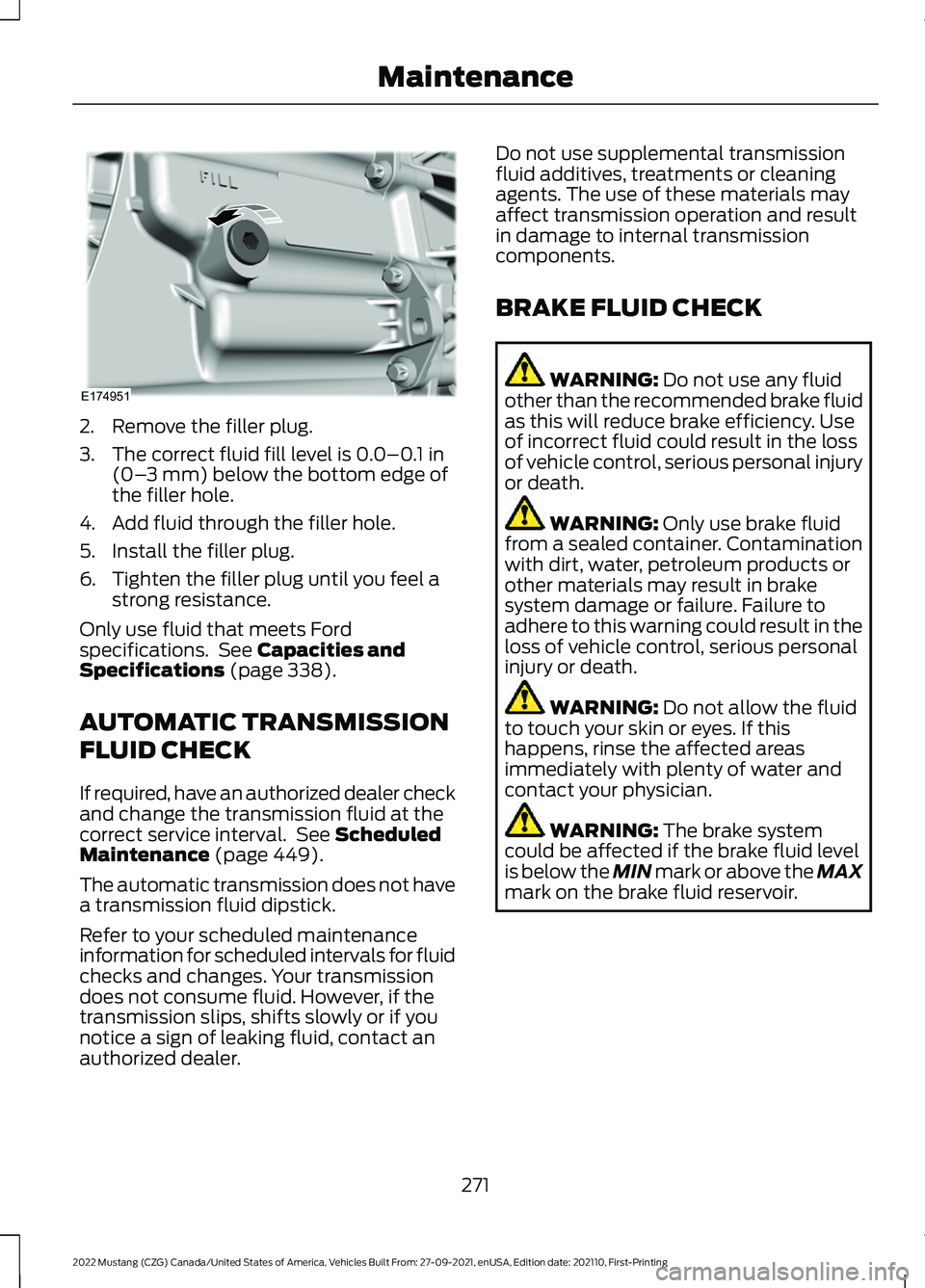 FORD MUSTANG 2022 Owners Manual 2. Remove the filler plug.
3. The correct fluid fill level is 0.0–0.1 in
(0– 3 mm) below the bottom edge of
the filler hole.
4. Add fluid through the filler hole.
5. Install the filler plug.
6. Ti FORD MUSTANG 2022 Owners Manual 2. Remove the filler plug.
3. The correct fluid fill level is 0.0–0.1 in
(0– 3 mm) below the bottom edge of
the filler hole.
4. Add fluid through the filler hole.
5. Install the filler plug.
6. Ti