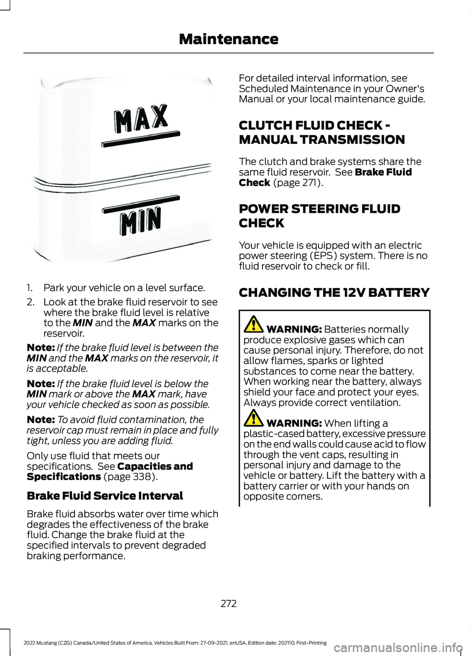 FORD MUSTANG 2022 Owners Manual 1. Park your vehicle on a level surface.
2. Look at the brake fluid reservoir to see
where the brake fluid level is relative
to the MIN and the MAX marks on the
reservoir.
Note: If the brake fluid lev FORD MUSTANG 2022 Owners Manual 1. Park your vehicle on a level surface.
2. Look at the brake fluid reservoir to see
where the brake fluid level is relative
to the MIN and the MAX marks on the
reservoir.
Note: If the brake fluid lev