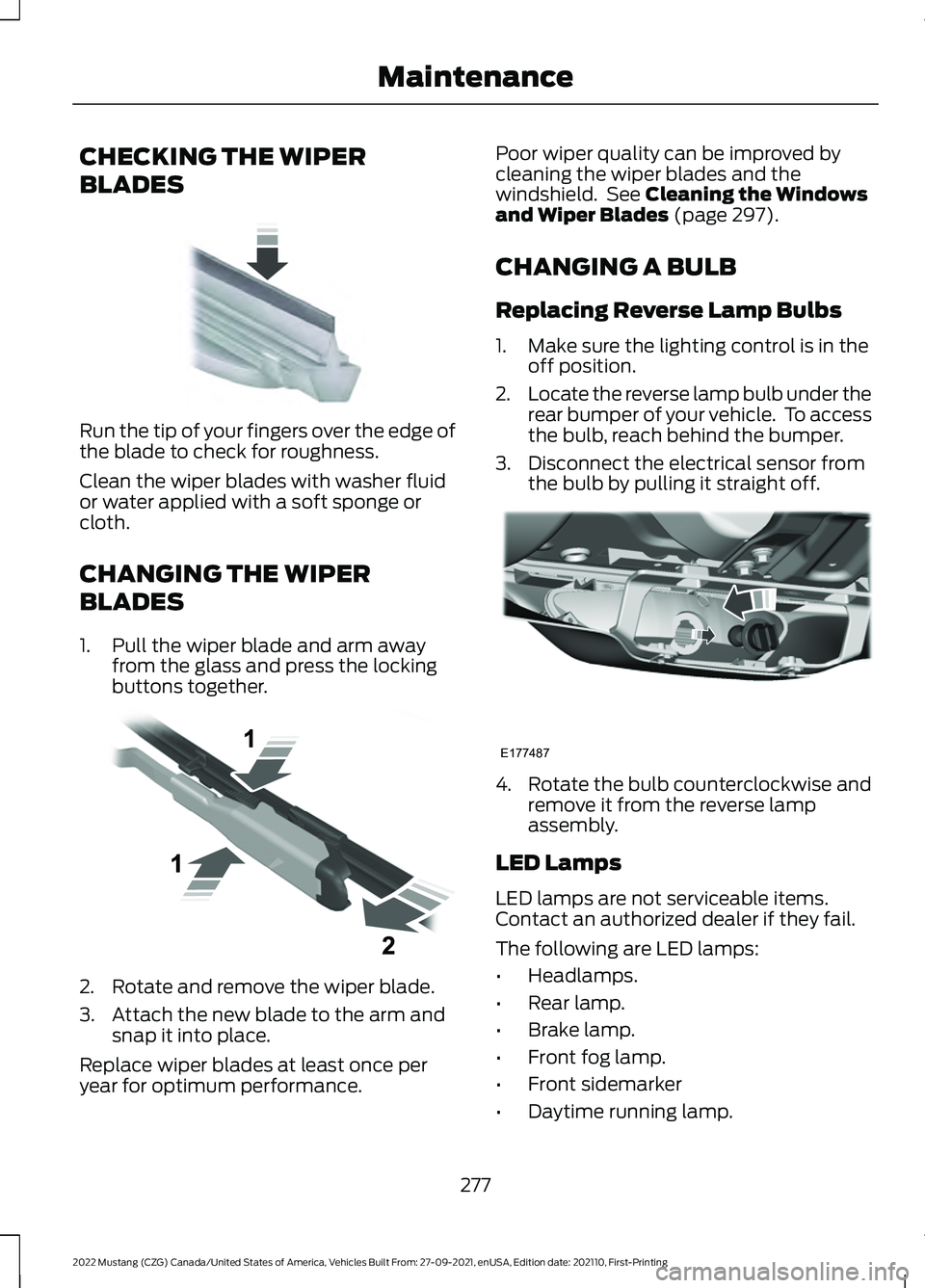 FORD MUSTANG 2022 Owners Manual CHECKING THE WIPER
BLADES
Run the tip of your fingers over the edge of
the blade to check for roughness.
Clean the wiper blades with washer fluid
or water applied with a soft sponge or
cloth.
CHANGING FORD MUSTANG 2022 Owners Manual CHECKING THE WIPER
BLADES
Run the tip of your fingers over the edge of
the blade to check for roughness.
Clean the wiper blades with washer fluid
or water applied with a soft sponge or
cloth.
CHANGING