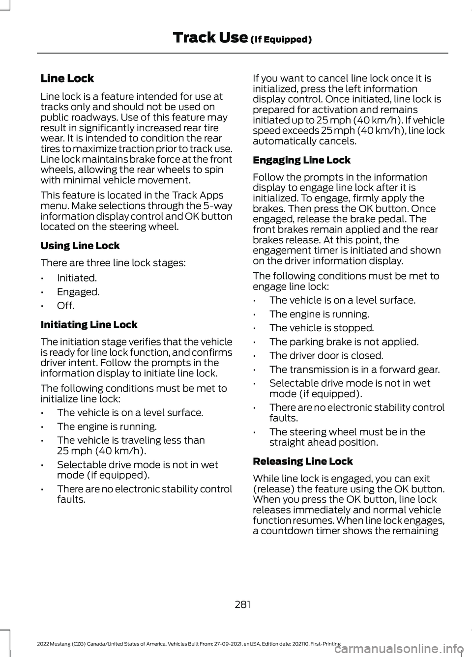 FORD MUSTANG 2022 Owners Manual Line Lock
Line lock is a feature intended for use at
tracks only and should not be used on
public roadways. Use of this feature may
result in significantly increased rear tire
wear. It is intended to FORD MUSTANG 2022 Owners Manual Line Lock
Line lock is a feature intended for use at
tracks only and should not be used on
public roadways. Use of this feature may
result in significantly increased rear tire
wear. It is intended to