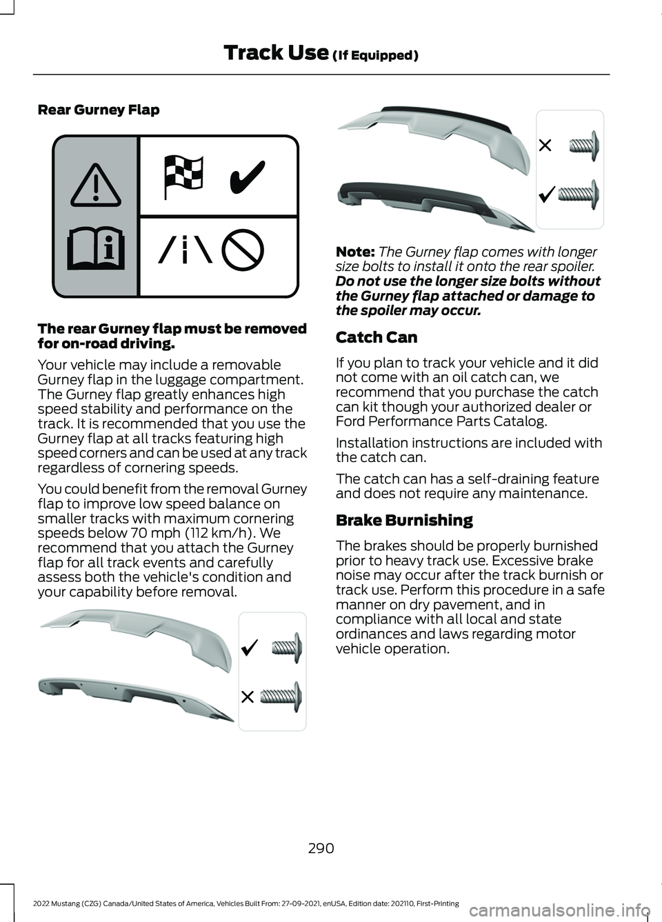 FORD MUSTANG 2022 Owners Manual Rear Gurney Flap
The rear Gurney flap must be removed
for on-road driving.
Your vehicle may include a removable
Gurney flap in the luggage compartment.
The Gurney flap greatly enhances high
speed stab FORD MUSTANG 2022 Owners Manual Rear Gurney Flap
The rear Gurney flap must be removed
for on-road driving.
Your vehicle may include a removable
Gurney flap in the luggage compartment.
The Gurney flap greatly enhances high
speed stab