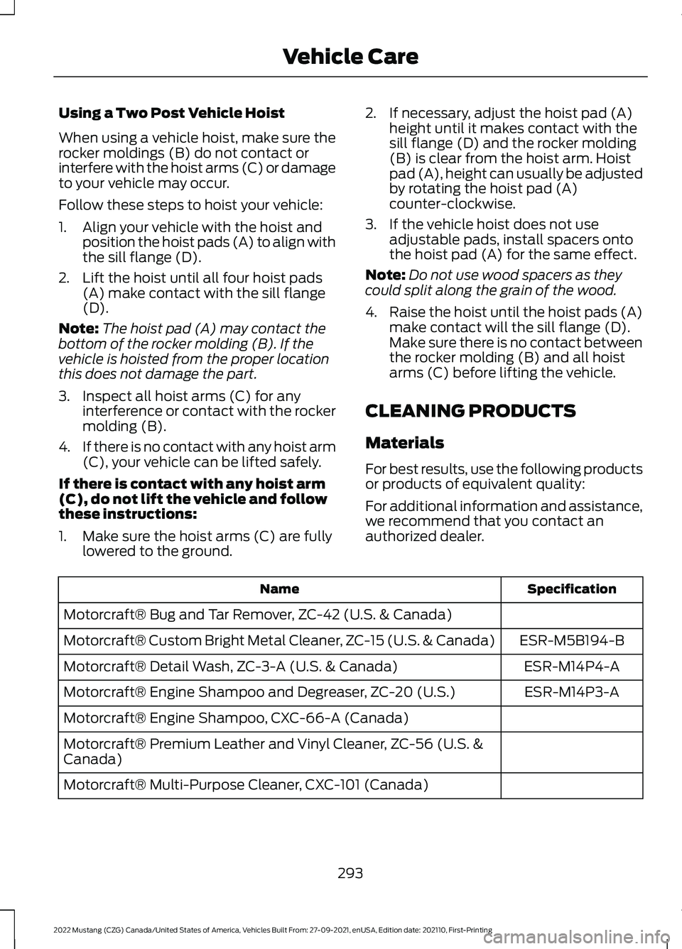 FORD MUSTANG 2022 Owners Manual Using a Two Post Vehicle Hoist
When using a vehicle hoist, make sure the
rocker moldings (B) do not contact or
interfere with the hoist arms (C) or damage
to your vehicle may occur.
Follow these steps FORD MUSTANG 2022 Owners Manual Using a Two Post Vehicle Hoist
When using a vehicle hoist, make sure the
rocker moldings (B) do not contact or
interfere with the hoist arms (C) or damage
to your vehicle may occur.
Follow these steps