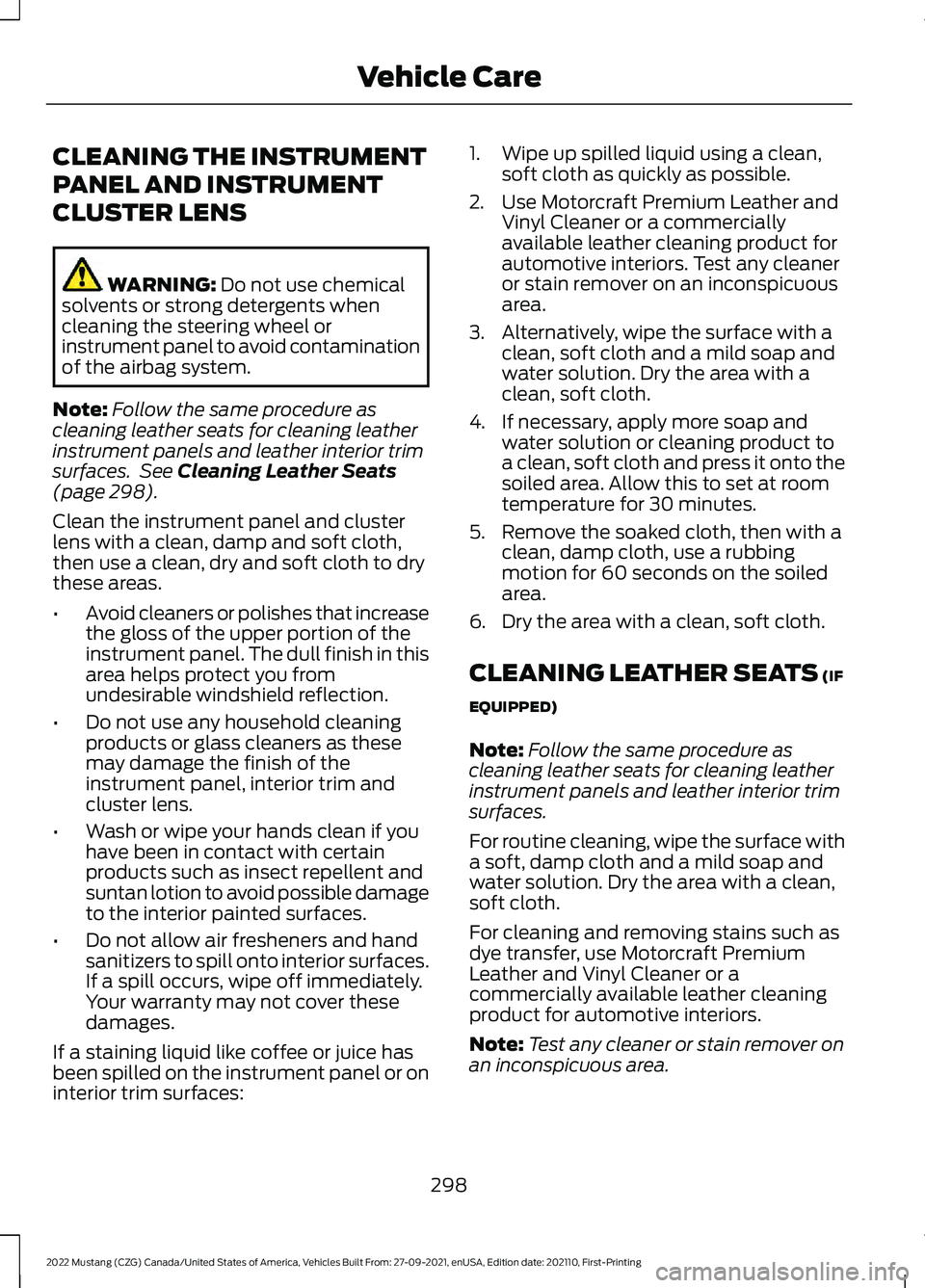 FORD MUSTANG 2022 Owners Manual CLEANING THE INSTRUMENT
PANEL AND INSTRUMENT
CLUSTER LENS
WARNING: Do not use chemical
solvents or strong detergents when
cleaning the steering wheel or
instrument panel to avoid contamination
of the FORD MUSTANG 2022 Owners Manual CLEANING THE INSTRUMENT
PANEL AND INSTRUMENT
CLUSTER LENS
WARNING: Do not use chemical
solvents or strong detergents when
cleaning the steering wheel or
instrument panel to avoid contamination
of the
