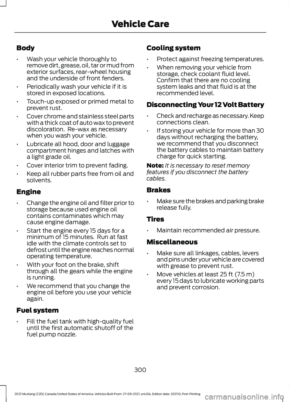 FORD MUSTANG 2022 Owners Manual Body
•
Wash your vehicle thoroughly to
remove dirt, grease, oil, tar or mud from
exterior surfaces, rear-wheel housing
and the underside of front fenders.
• Periodically wash your vehicle if it is FORD MUSTANG 2022 Owners Manual Body
•
Wash your vehicle thoroughly to
remove dirt, grease, oil, tar or mud from
exterior surfaces, rear-wheel housing
and the underside of front fenders.
• Periodically wash your vehicle if it is