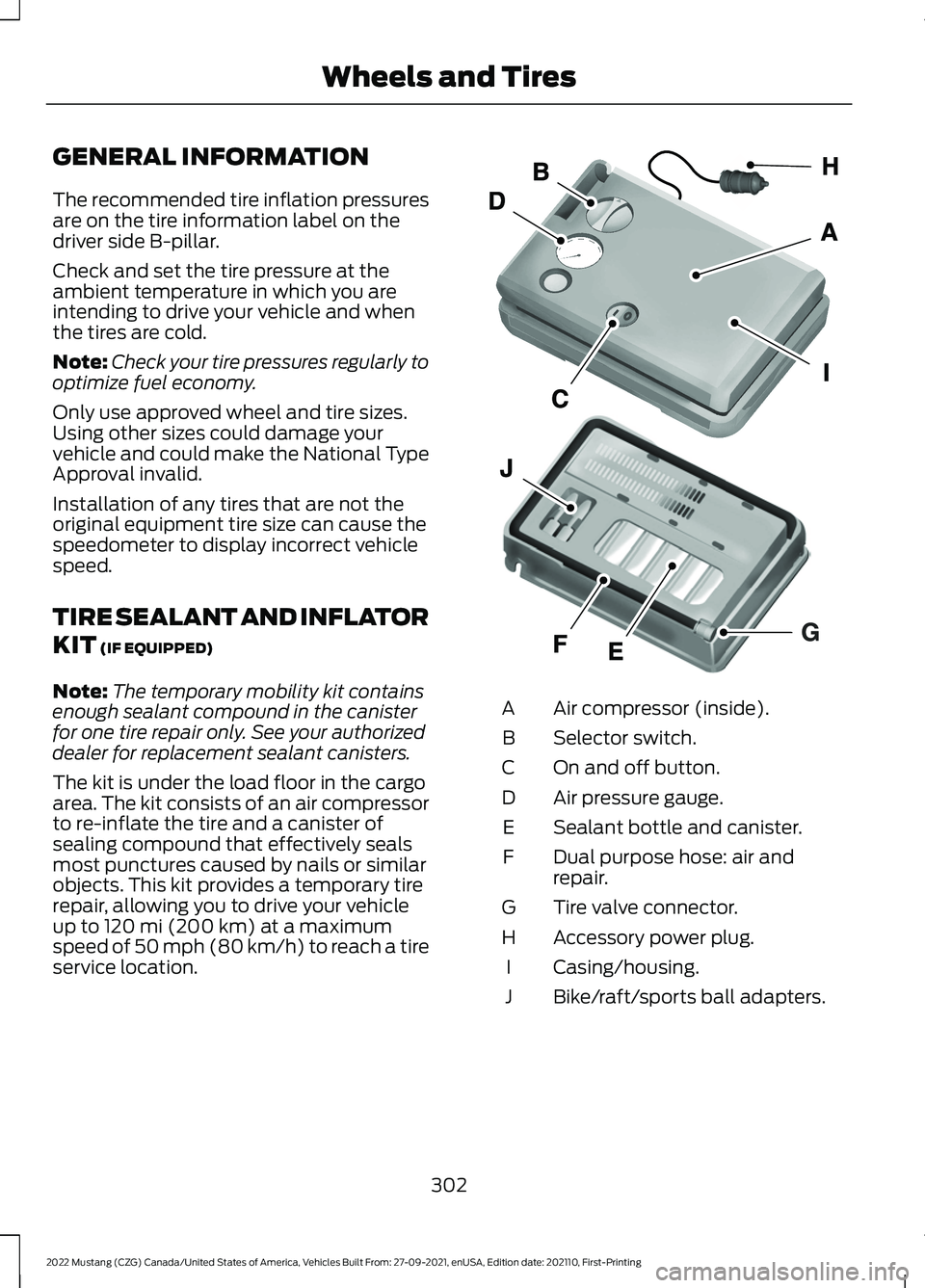 FORD MUSTANG 2022 Owners Manual GENERAL INFORMATION
The recommended tire inflation pressures
are on the tire information label on the
driver side B-pillar.
Check and set the tire pressure at the
ambient temperature in which you are
FORD MUSTANG 2022 Owners Manual GENERAL INFORMATION
The recommended tire inflation pressures
are on the tire information label on the
driver side B-pillar.
Check and set the tire pressure at the
ambient temperature in which you are
