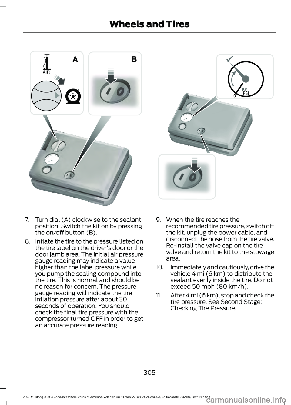 FORD MUSTANG 2022 Owners Manual 7. Turn dial (A) clockwise to the sealant
position. Switch the kit on by pressing
the on/off button (B).
8. Inflate the tire to the pressure listed on
the tire label on the driver's door or the
do FORD MUSTANG 2022 Owners Manual 7. Turn dial (A) clockwise to the sealant
position. Switch the kit on by pressing
the on/off button (B).
8. Inflate the tire to the pressure listed on
the tire label on the driver's door or the
do