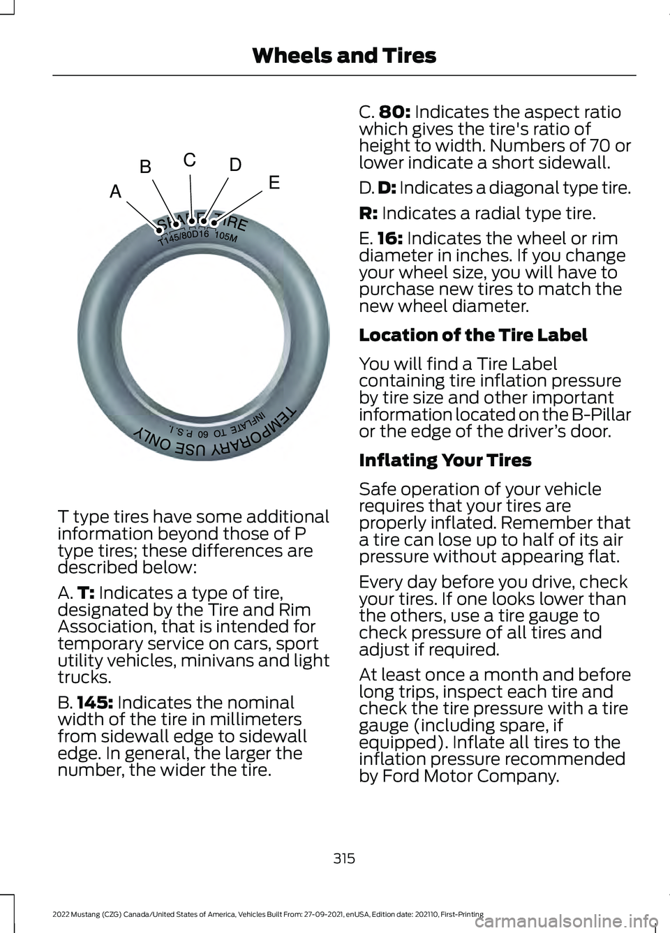 FORD MUSTANG 2022 Owners Manual T type tires have some additional
information beyond those of P
type tires; these differences are
described below:
A.
T: Indicates a type of tire,
designated by the Tire and Rim
Association, that is i FORD MUSTANG 2022 Owners Manual T type tires have some additional
information beyond those of P
type tires; these differences are
described below:
A.
T: Indicates a type of tire,
designated by the Tire and Rim
Association, that is i