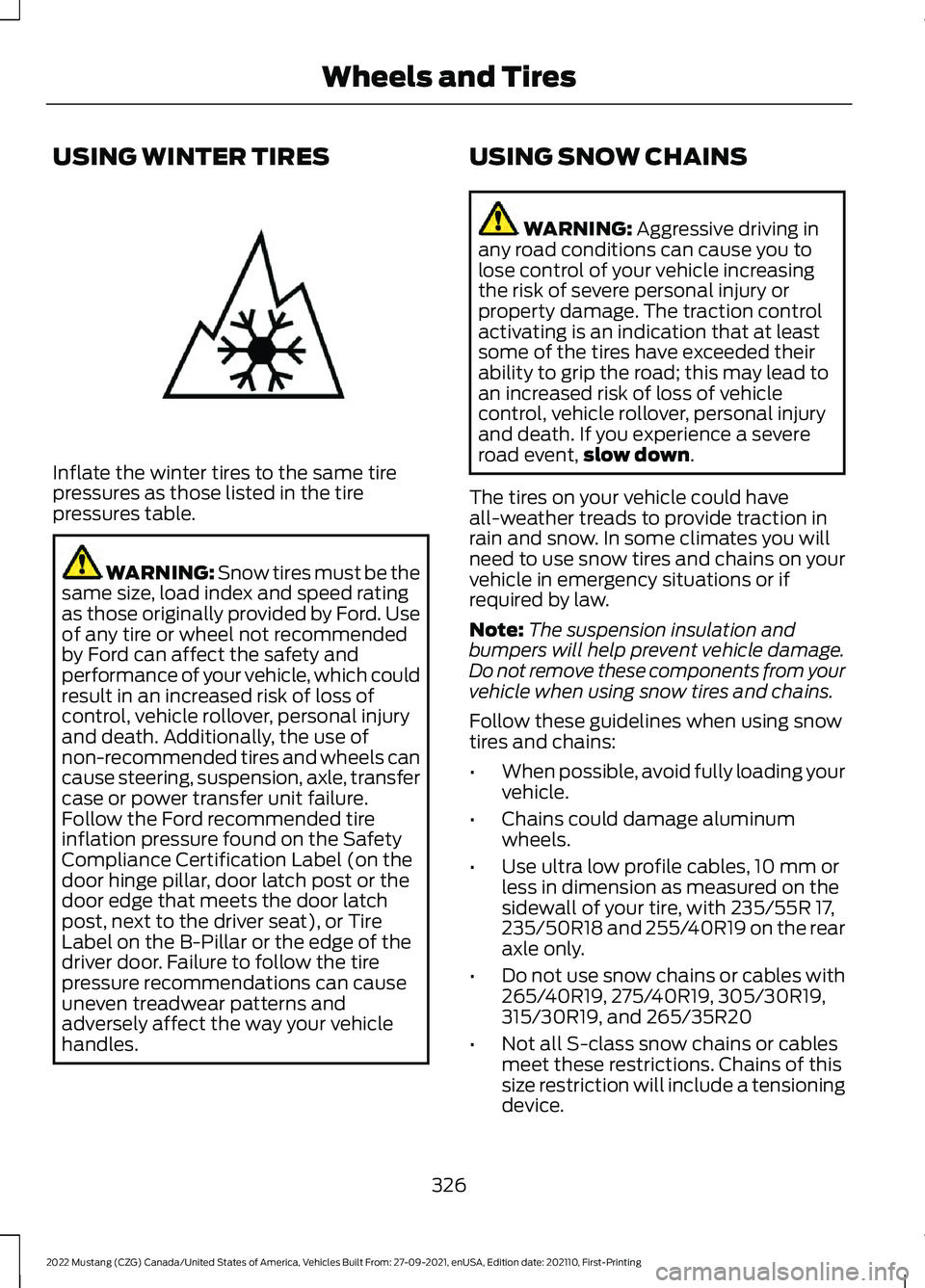 FORD MUSTANG 2022 Owners Manual USING WINTER TIRES
Inflate the winter tires to the same tire
pressures as those listed in the tire
pressures table.
WARNING: Snow tires must be the
same size, load index and speed rating
as those orig FORD MUSTANG 2022 Owners Manual USING WINTER TIRES
Inflate the winter tires to the same tire
pressures as those listed in the tire
pressures table.
WARNING: Snow tires must be the
same size, load index and speed rating
as those orig