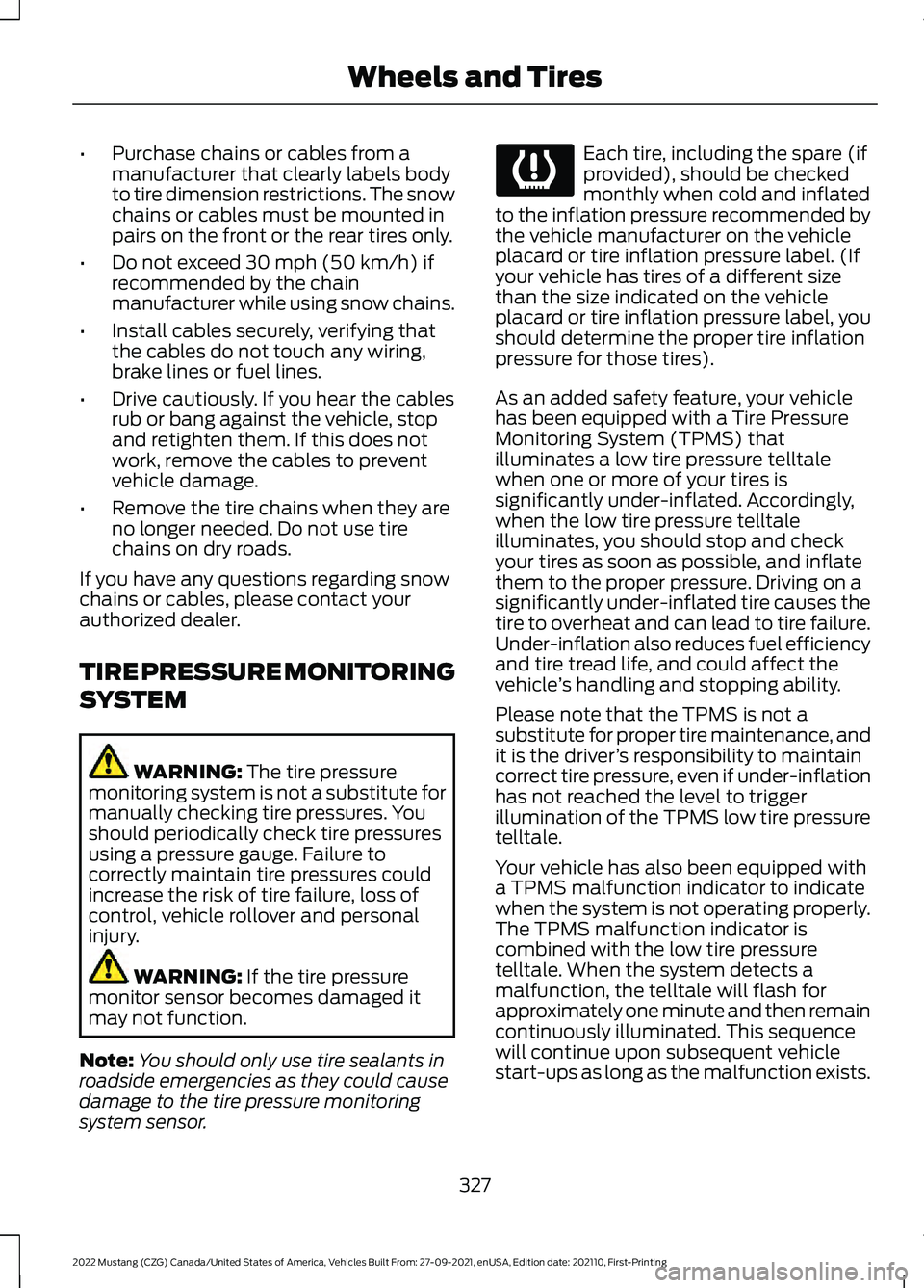 FORD MUSTANG 2022 Owners Manual •
Purchase chains or cables from a
manufacturer that clearly labels body
to tire dimension restrictions. The snow
chains or cables must be mounted in
pairs on the front or the rear tires only.
• D FORD MUSTANG 2022 Owners Manual •
Purchase chains or cables from a
manufacturer that clearly labels body
to tire dimension restrictions. The snow
chains or cables must be mounted in
pairs on the front or the rear tires only.
• D