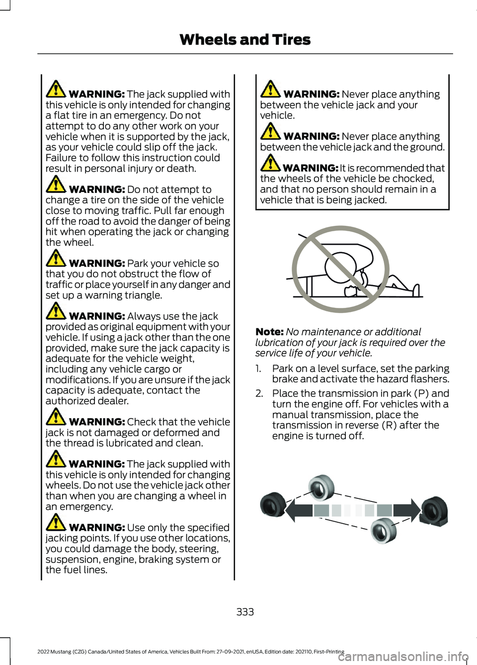 FORD MUSTANG 2022 Owners Manual WARNING: The jack supplied with
this vehicle is only intended for changing
a flat tire in an emergency. Do not
attempt to do any other work on your
vehicle when it is supported by the jack,
as your ve FORD MUSTANG 2022 Owners Manual WARNING: The jack supplied with
this vehicle is only intended for changing
a flat tire in an emergency. Do not
attempt to do any other work on your
vehicle when it is supported by the jack,
as your ve