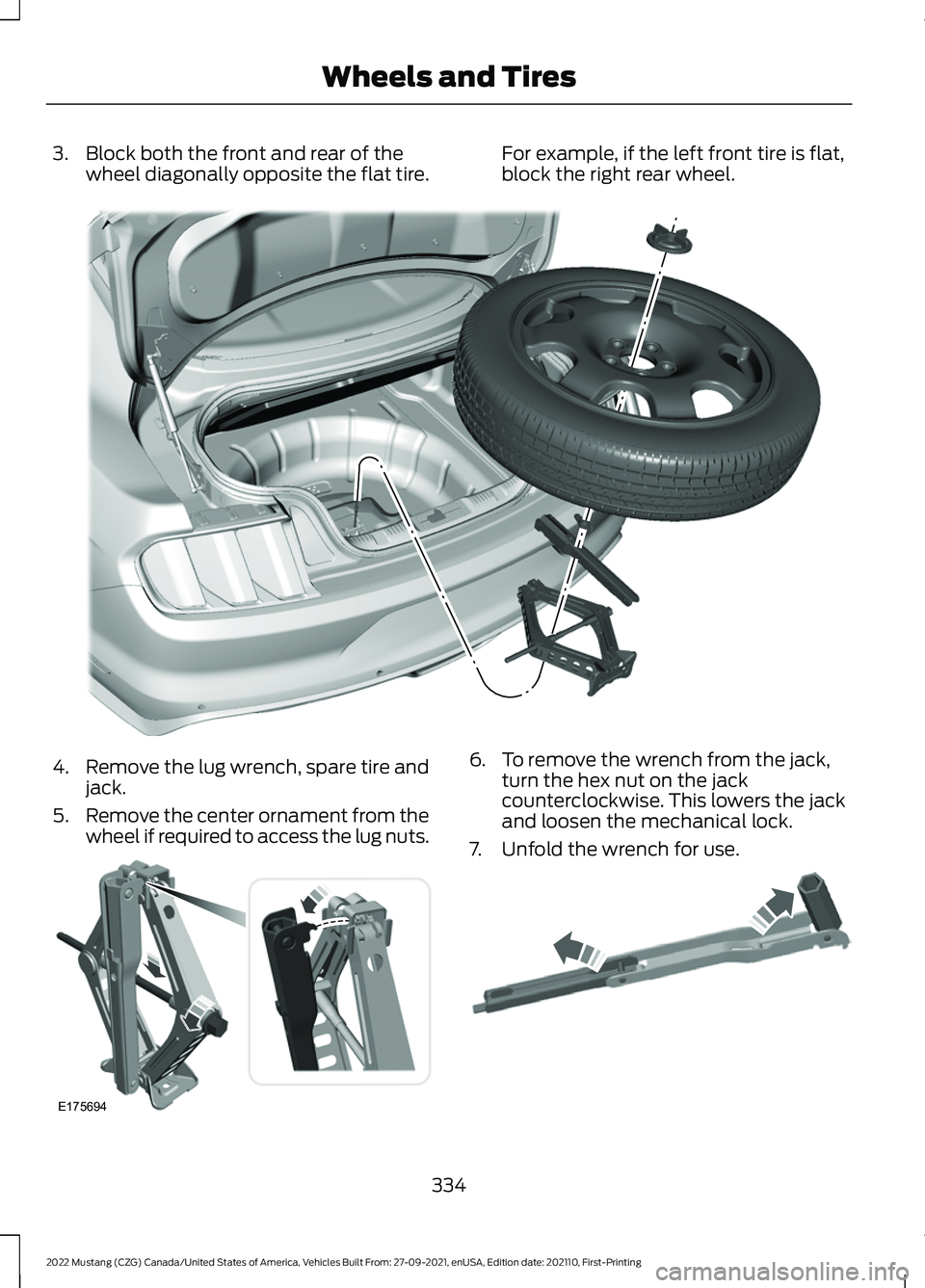 FORD MUSTANG 2022 Owners Manual 3. Block both the front and rear of the
wheel diagonally opposite the flat tire. For example, if the left front tire is flat,
block the right rear wheel.4.
Remove the lug wrench, spare tire and
jack.
FORD MUSTANG 2022 Owners Manual 3. Block both the front and rear of the
wheel diagonally opposite the flat tire. For example, if the left front tire is flat,
block the right rear wheel.4.
Remove the lug wrench, spare tire and
jack.