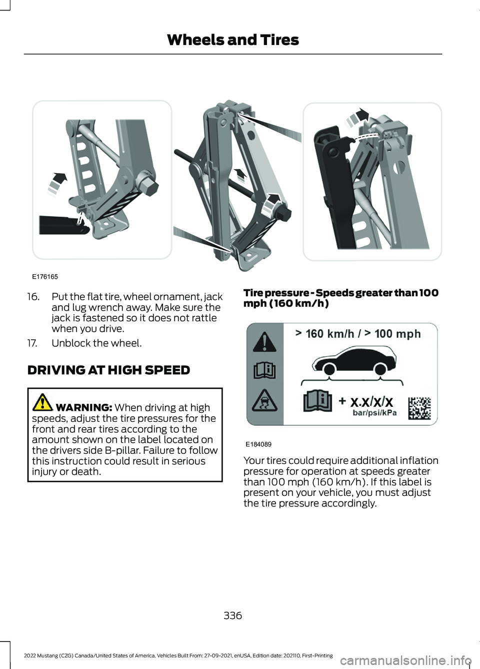 FORD MUSTANG 2022 Owners Manual 16.
Put the flat tire, wheel ornament, jack
and lug wrench away. Make sure the
jack is fastened so it does not rattle
when you drive.
17. Unblock the wheel.
DRIVING AT HIGH SPEED WARNING: When driving FORD MUSTANG 2022 Owners Manual 16.
Put the flat tire, wheel ornament, jack
and lug wrench away. Make sure the
jack is fastened so it does not rattle
when you drive.
17. Unblock the wheel.
DRIVING AT HIGH SPEED WARNING: When driving