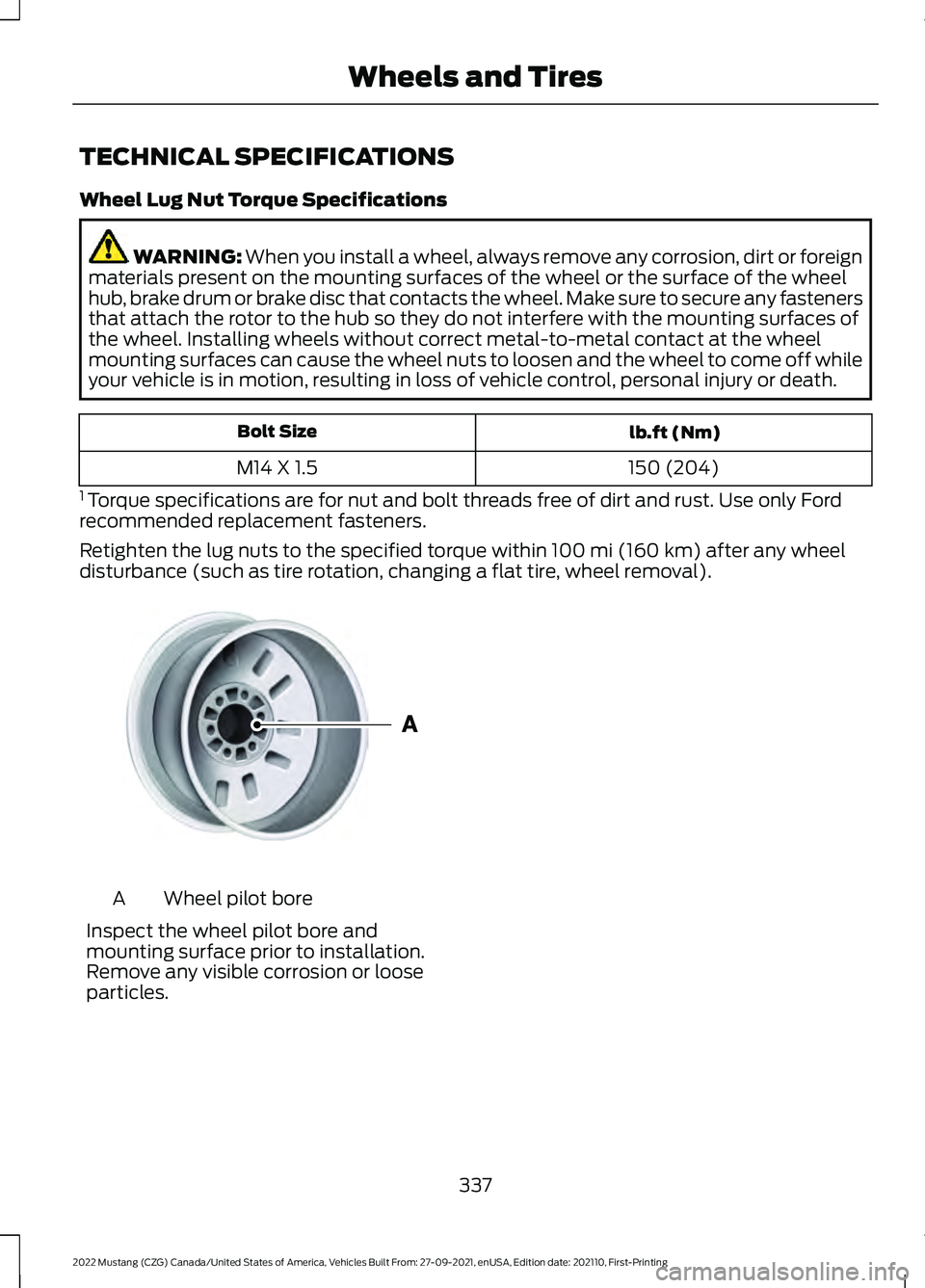 FORD MUSTANG 2022 Owners Manual TECHNICAL SPECIFICATIONS
Wheel Lug Nut Torque Specifications
WARNING: When you install a wheel, always remove any corrosion, dirt or foreign
materials present on the mounting surfaces of the wheel or FORD MUSTANG 2022 Owners Manual TECHNICAL SPECIFICATIONS
Wheel Lug Nut Torque Specifications
WARNING: When you install a wheel, always remove any corrosion, dirt or foreign
materials present on the mounting surfaces of the wheel or