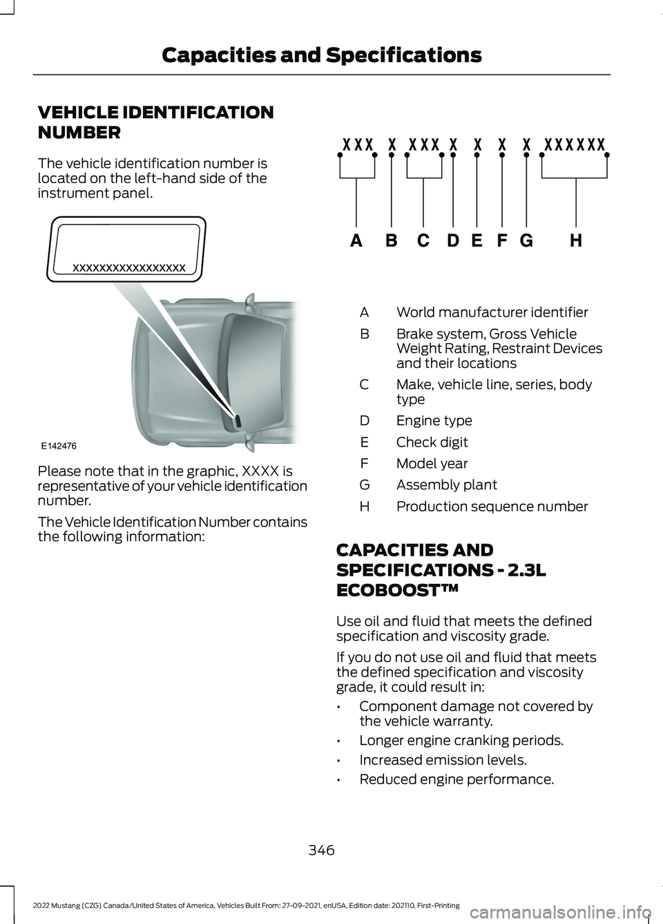 FORD MUSTANG 2022 Owners Manual VEHICLE IDENTIFICATION
NUMBER
The vehicle identification number is
located on the left-hand side of the
instrument panel.
Please note that in the graphic, XXXX is
representative of your vehicle identi FORD MUSTANG 2022 Owners Manual VEHICLE IDENTIFICATION
NUMBER
The vehicle identification number is
located on the left-hand side of the
instrument panel.
Please note that in the graphic, XXXX is
representative of your vehicle identi