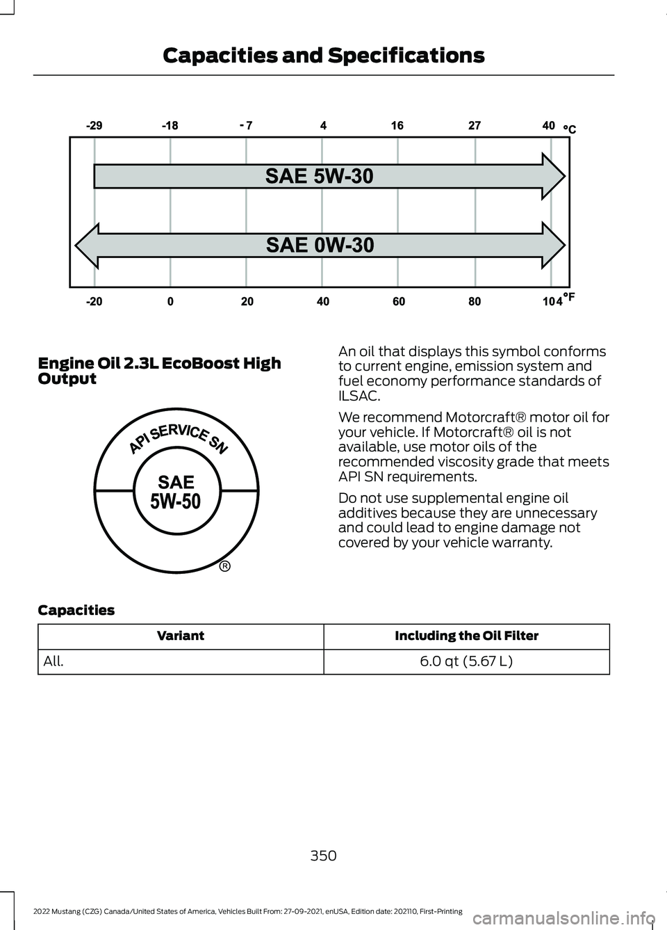 FORD MUSTANG 2022 Owners Manual Engine Oil 2.3L EcoBoost High
Output An oil that displays this symbol conforms
to current engine, emission system and
fuel economy performance standards of
ILSAC.
We recommend Motorcraft® motor oil f FORD MUSTANG 2022 Owners Manual Engine Oil 2.3L EcoBoost High
Output An oil that displays this symbol conforms
to current engine, emission system and
fuel economy performance standards of
ILSAC.
We recommend Motorcraft® motor oil f