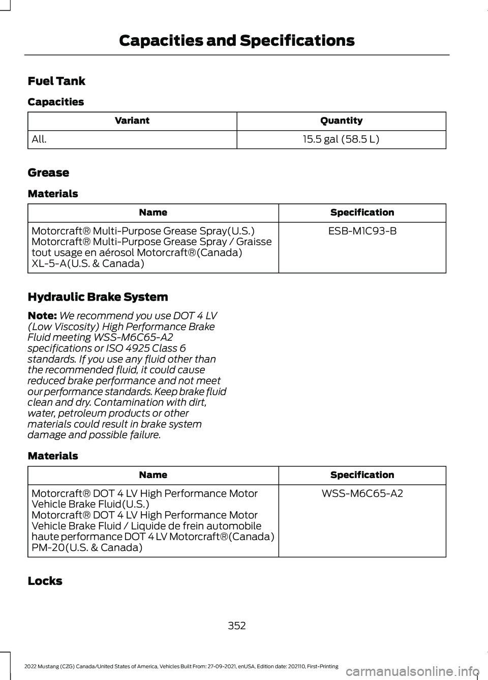 FORD MUSTANG 2022 Owners Manual Fuel Tank
Capacities
Quantity
Variant
15.5 gal (58.5 L)
All.
Grease
Materials Specification
Name
ESB-M1C93-B
Motorcraft® Multi-Purpose Grease Spray(U.S.)
Motorcraft® Multi-Purpose Grease Spray / Gra FORD MUSTANG 2022 Owners Manual Fuel Tank
Capacities
Quantity
Variant
15.5 gal (58.5 L)
All.
Grease
Materials Specification
Name
ESB-M1C93-B
Motorcraft® Multi-Purpose Grease Spray(U.S.)
Motorcraft® Multi-Purpose Grease Spray / Gra