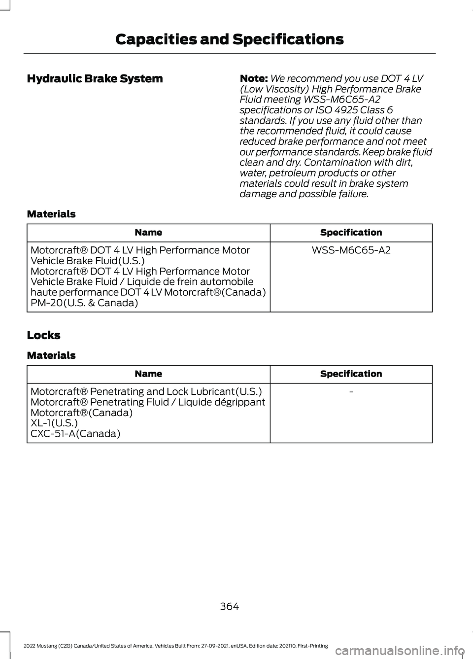 FORD MUSTANG 2022 Owners Manual Hydraulic Brake System
Note:
We recommend you use DOT 4 LV
(Low Viscosity) High Performance Brake
Fluid meeting WSS-M6C65-A2
specifications or ISO 4925 Class 6
standards. If you use any fluid other th FORD MUSTANG 2022 Owners Manual Hydraulic Brake System
Note:
We recommend you use DOT 4 LV
(Low Viscosity) High Performance Brake
Fluid meeting WSS-M6C65-A2
specifications or ISO 4925 Class 6
standards. If you use any fluid other th