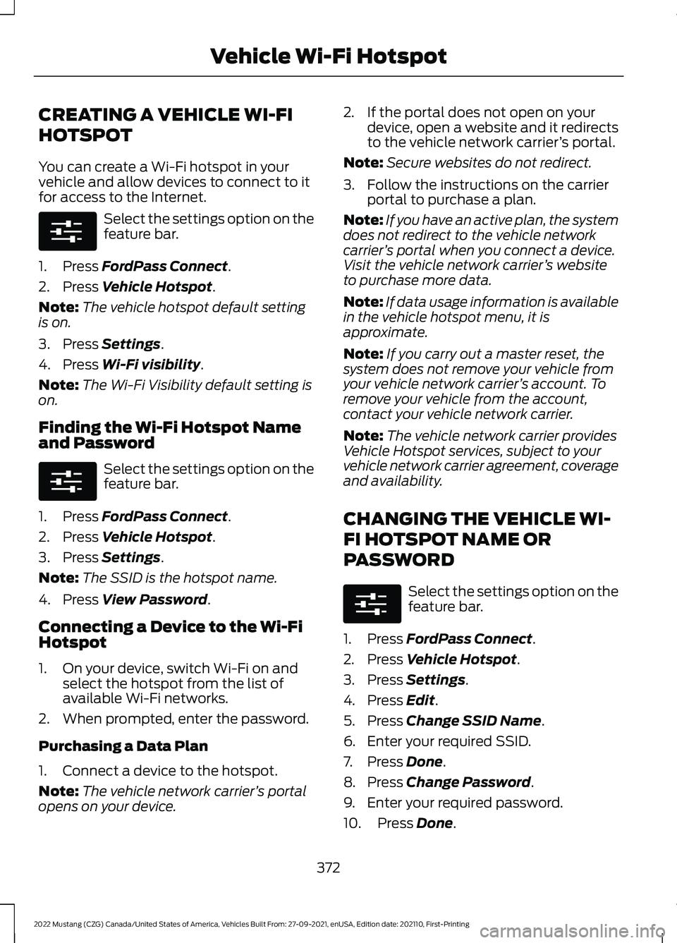 FORD MUSTANG 2022 Owners Manual CREATING A VEHICLE WI-FI
HOTSPOT
You can create a Wi-Fi hotspot in your
vehicle and allow devices to connect to it
for access to the Internet.
Select the settings option on the
feature bar.
1. Press F FORD MUSTANG 2022 Owners Manual CREATING A VEHICLE WI-FI
HOTSPOT
You can create a Wi-Fi hotspot in your
vehicle and allow devices to connect to it
for access to the Internet.
Select the settings option on the
feature bar.
1. Press F