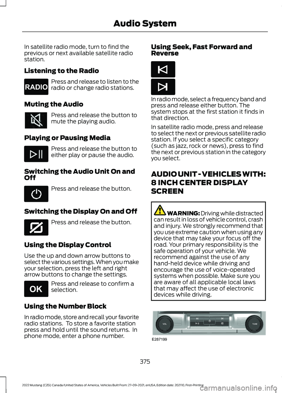 FORD MUSTANG 2022 Owners Manual In satellite radio mode, turn to find the
previous or next available satellite radio
station.
Listening to the Radio
Press and release to listen to the
radio or change radio stations.
Muting the Audio FORD MUSTANG 2022 Owners Manual In satellite radio mode, turn to find the
previous or next available satellite radio
station.
Listening to the Radio
Press and release to listen to the
radio or change radio stations.
Muting the Audio