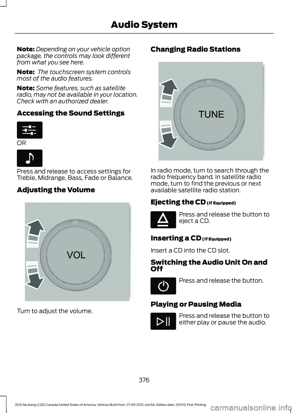 FORD MUSTANG 2022 Owners Manual Note:
Depending on your vehicle option
package, the controls may look different
from what you see here.
Note: The touchscreen system controls
most of the audio features.
Note: Some features, such as FORD MUSTANG 2022 Owners Manual Note:
Depending on your vehicle option
package, the controls may look different
from what you see here.
Note: The touchscreen system controls
most of the audio features.
Note: Some features, such as