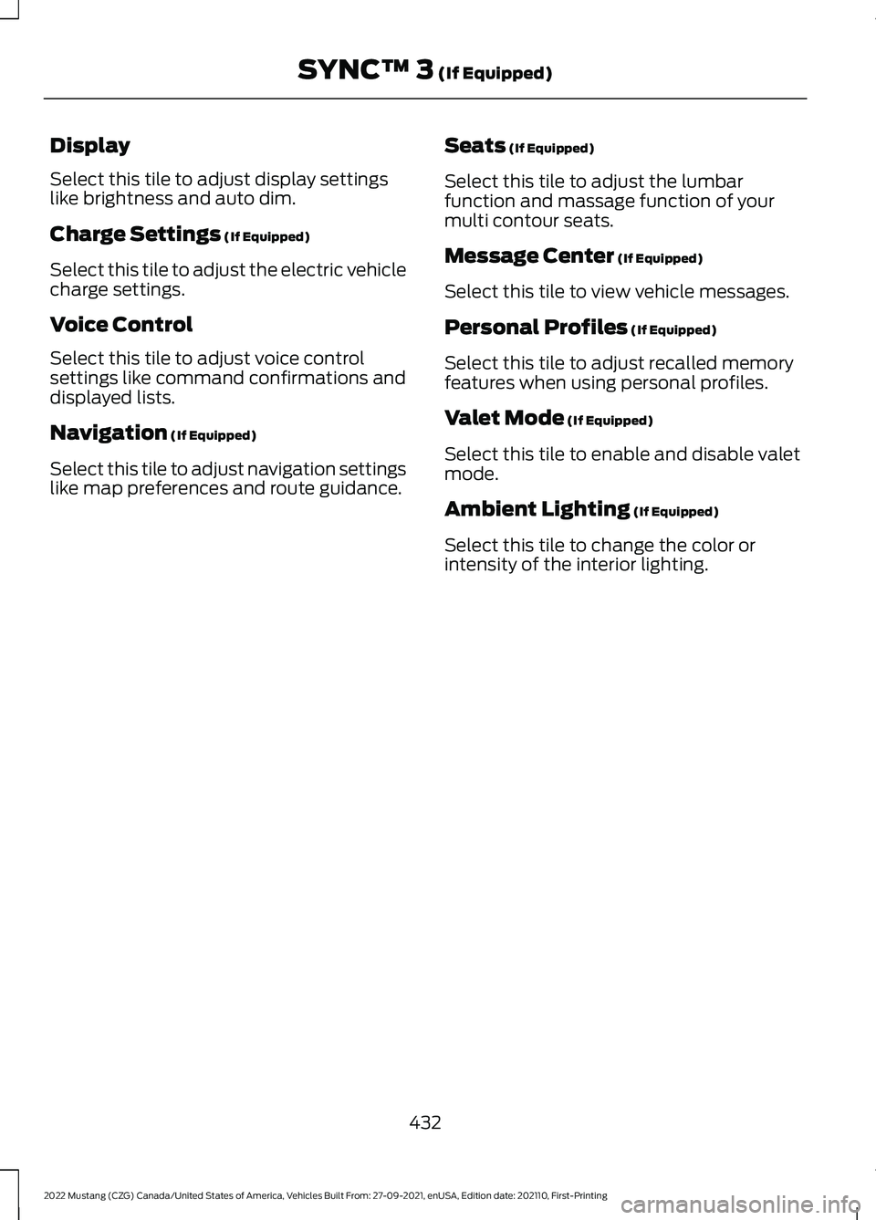 FORD MUSTANG 2022 Owners Manual Display
Select this tile to adjust display settings
like brightness and auto dim.
Charge Settings (If Equipped)
Select this tile to adjust the electric vehicle
charge settings.
Voice Control
Select th FORD MUSTANG 2022 Owners Manual Display
Select this tile to adjust display settings
like brightness and auto dim.
Charge Settings (If Equipped)
Select this tile to adjust the electric vehicle
charge settings.
Voice Control
Select th