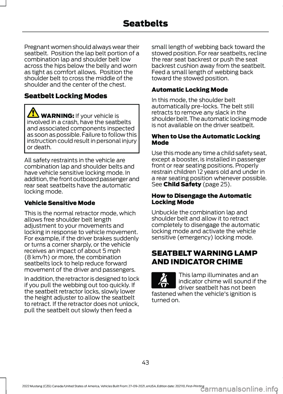 FORD MUSTANG 2022 Service Manual Pregnant women should always wear their
seatbelt. Position the lap belt portion of a
combination lap and shoulder belt low
across the hips below the belly and worn
as tight as comfort allows. Positi FORD MUSTANG 2022 Service Manual Pregnant women should always wear their
seatbelt. Position the lap belt portion of a
combination lap and shoulder belt low
across the hips below the belly and worn
as tight as comfort allows. Positi