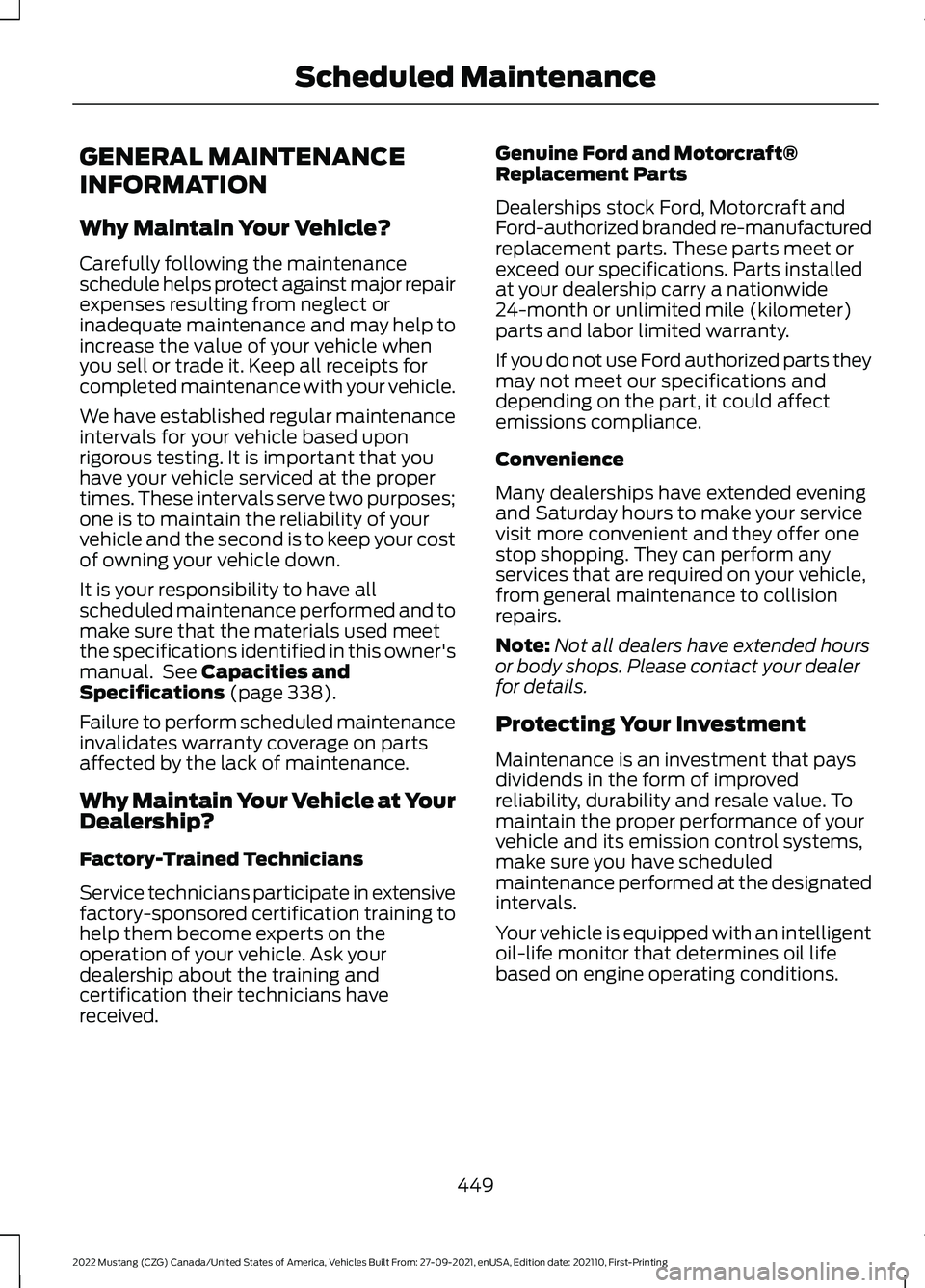 FORD MUSTANG 2022 Owners Manual GENERAL MAINTENANCE
INFORMATION
Why Maintain Your Vehicle?
Carefully following the maintenance
schedule helps protect against major repair
expenses resulting from neglect or
inadequate maintenance and FORD MUSTANG 2022 Owners Manual GENERAL MAINTENANCE
INFORMATION
Why Maintain Your Vehicle?
Carefully following the maintenance
schedule helps protect against major repair
expenses resulting from neglect or
inadequate maintenance and