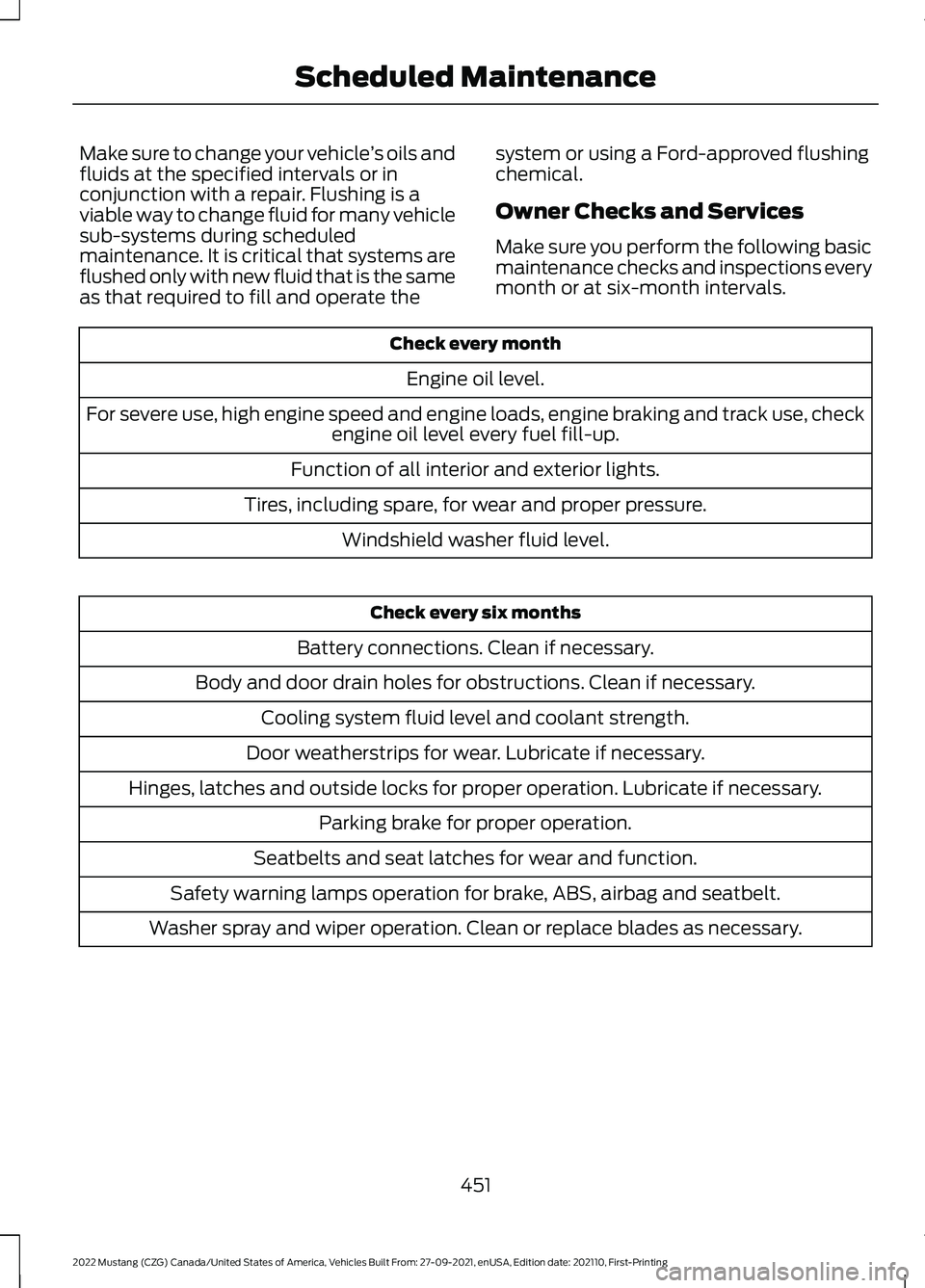 FORD MUSTANG 2022 Owners Manual Make sure to change your vehicle
’s oils and
fluids at the specified intervals or in
conjunction with a repair. Flushing is a
viable way to change fluid for many vehicle
sub-systems during scheduled FORD MUSTANG 2022 Owners Manual Make sure to change your vehicle
’s oils and
fluids at the specified intervals or in
conjunction with a repair. Flushing is a
viable way to change fluid for many vehicle
sub-systems during scheduled