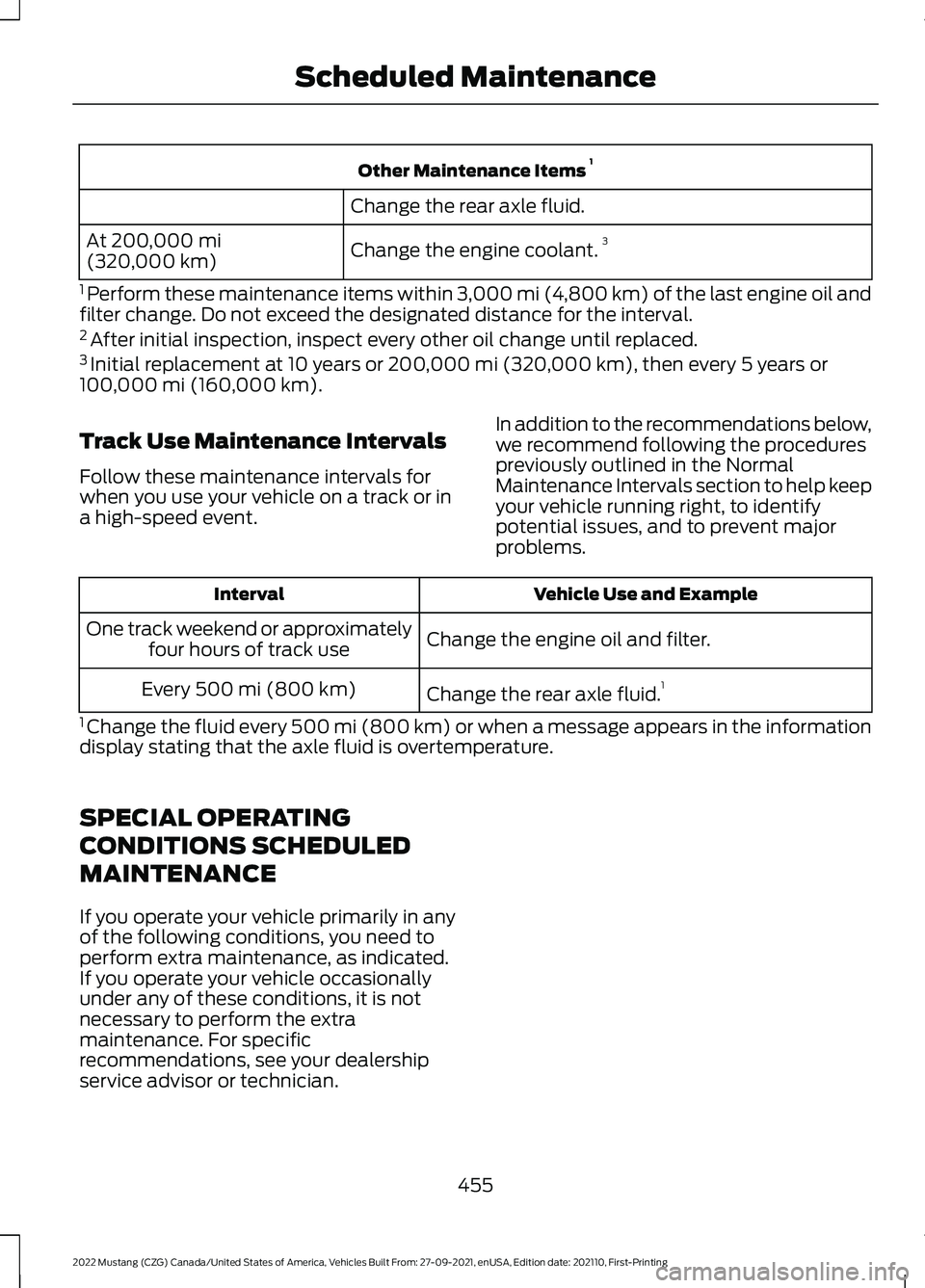 FORD MUSTANG 2022 Owners Manual Other Maintenance Items
1
Change the rear axle fluid.
Change the engine coolant. 3
At 200,000 mi
(320,000 km)
1 Perform these maintenance items within
3,000 mi (4,800 km) of the last engine oil and FORD MUSTANG 2022 Owners Manual Other Maintenance Items
1
Change the rear axle fluid.
Change the engine coolant. 3
At 200,000 mi
(320,000 km)
1 Perform these maintenance items within
3,000 mi (4,800 km) of the last engine oil and