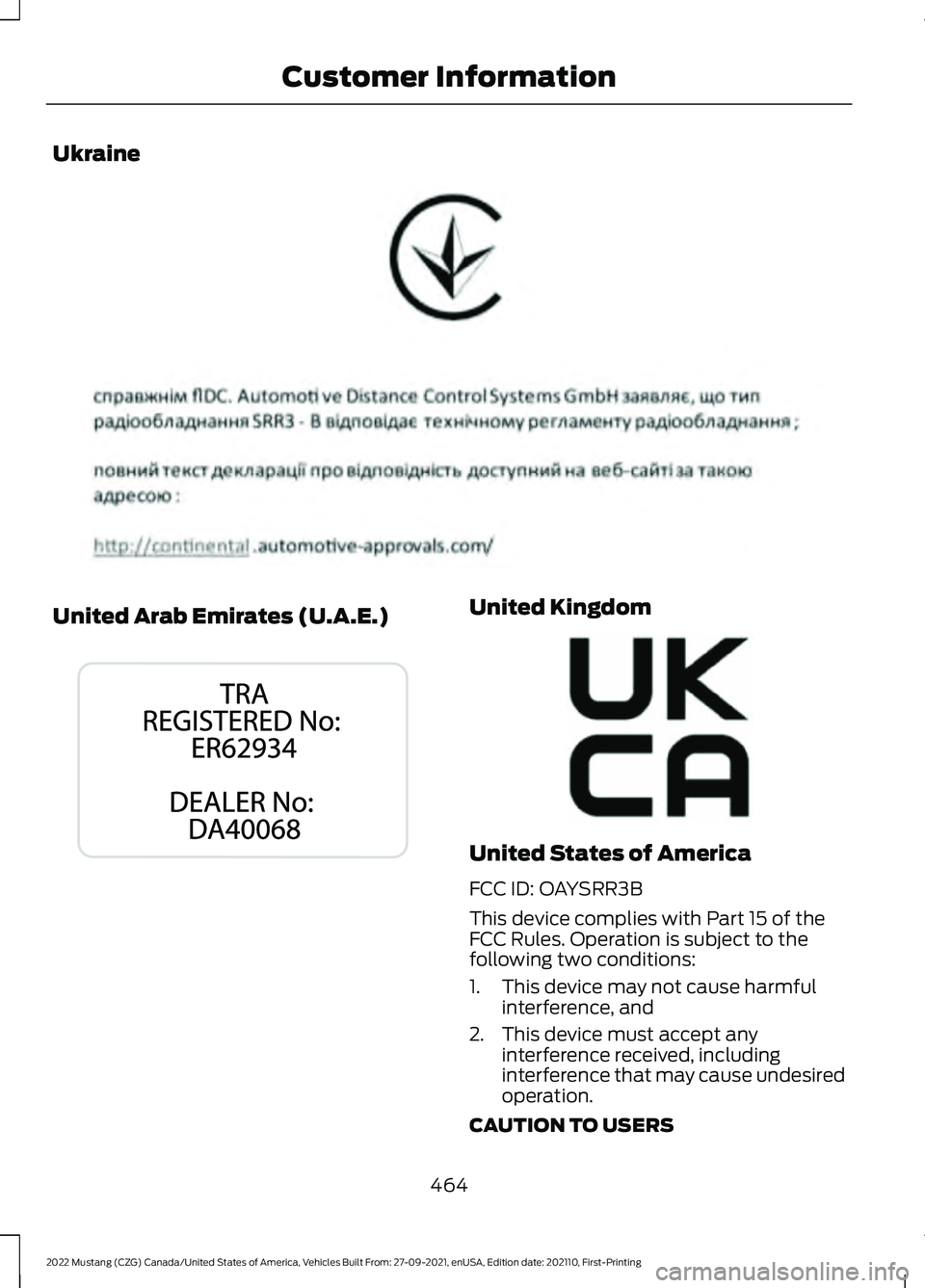FORD MUSTANG 2022  Owners Manual Ukraine
United Arab Emirates (U.A.E.) United Kingdom
United States of America
FCC ID: OAYSRR3B
This device complies with Part 15 of the
FCC Rules. Operation is subject to the
following two conditions: