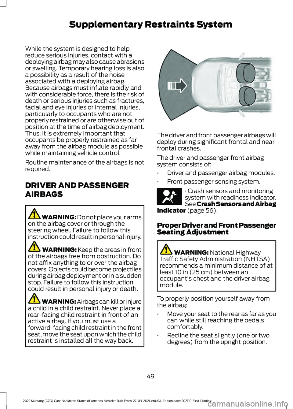 FORD MUSTANG 2022 Workshop Manual While the system is designed to help
reduce serious injuries, contact with a
deploying airbag may also cause abrasions
or swelling. Temporary hearing loss is also
a possibility as a result of the nois FORD MUSTANG 2022 Workshop Manual While the system is designed to help
reduce serious injuries, contact with a
deploying airbag may also cause abrasions
or swelling. Temporary hearing loss is also
a possibility as a result of the nois
