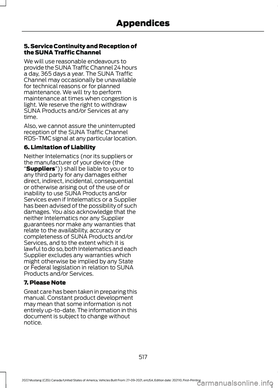 FORD MUSTANG 2022 Owners Manual 5. Service Continuity and Reception of
the SUNA Traffic Channel
We will use reasonable endeavours to
provide the SUNA Traffic Channel 24 hours
a day, 365 days a year. The SUNA Traffic
Channel may occa FORD MUSTANG 2022 Owners Manual 5. Service Continuity and Reception of
the SUNA Traffic Channel
We will use reasonable endeavours to
provide the SUNA Traffic Channel 24 hours
a day, 365 days a year. The SUNA Traffic
Channel may occa