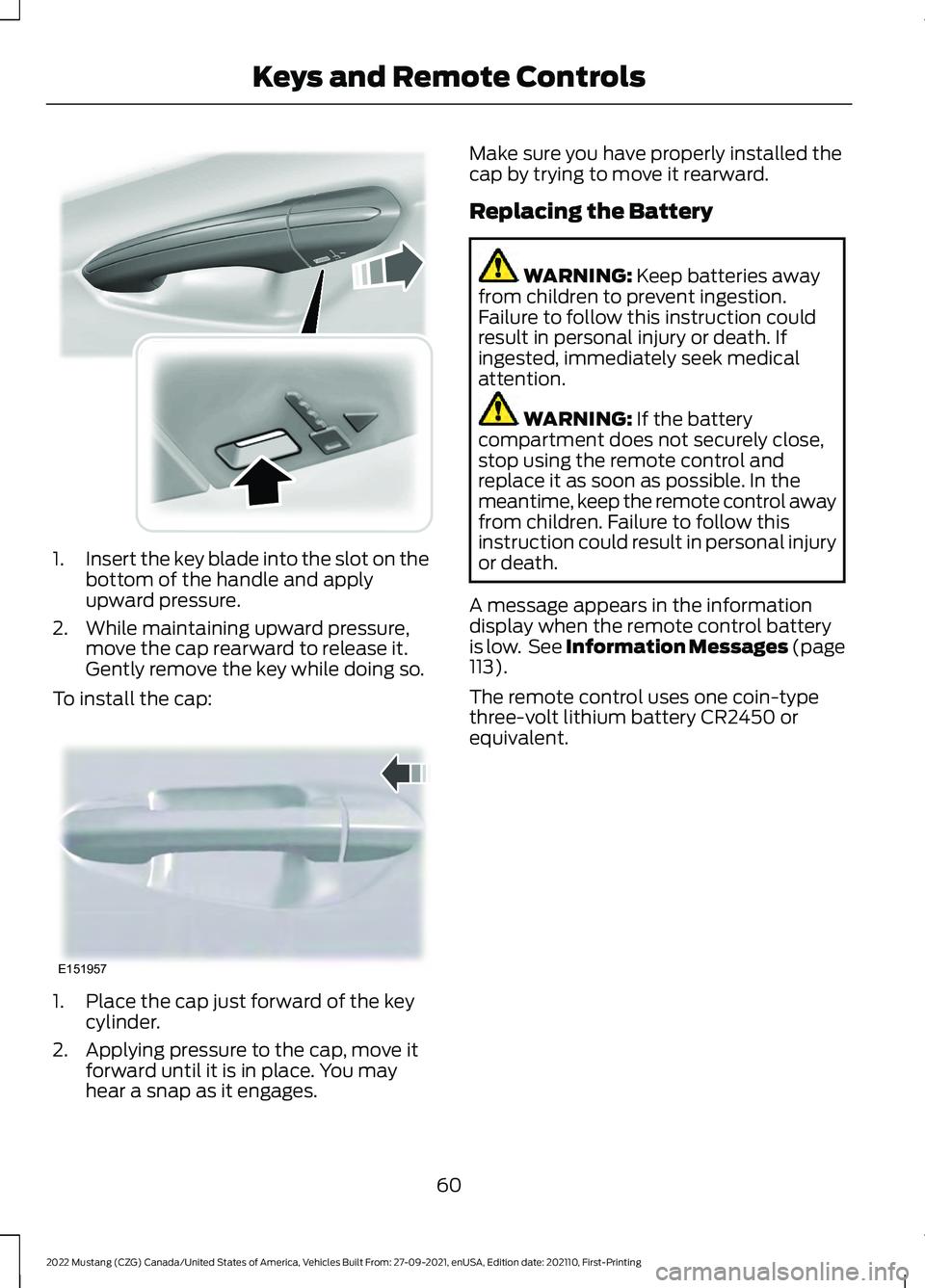 FORD MUSTANG 2022 Repair Manual 1.
Insert the key blade into the slot on the
bottom of the handle and apply
upward pressure.
2. While maintaining upward pressure, move the cap rearward to release it.
Gently remove the key while doin FORD MUSTANG 2022 Repair Manual 1.
Insert the key blade into the slot on the
bottom of the handle and apply
upward pressure.
2. While maintaining upward pressure, move the cap rearward to release it.
Gently remove the key while doin