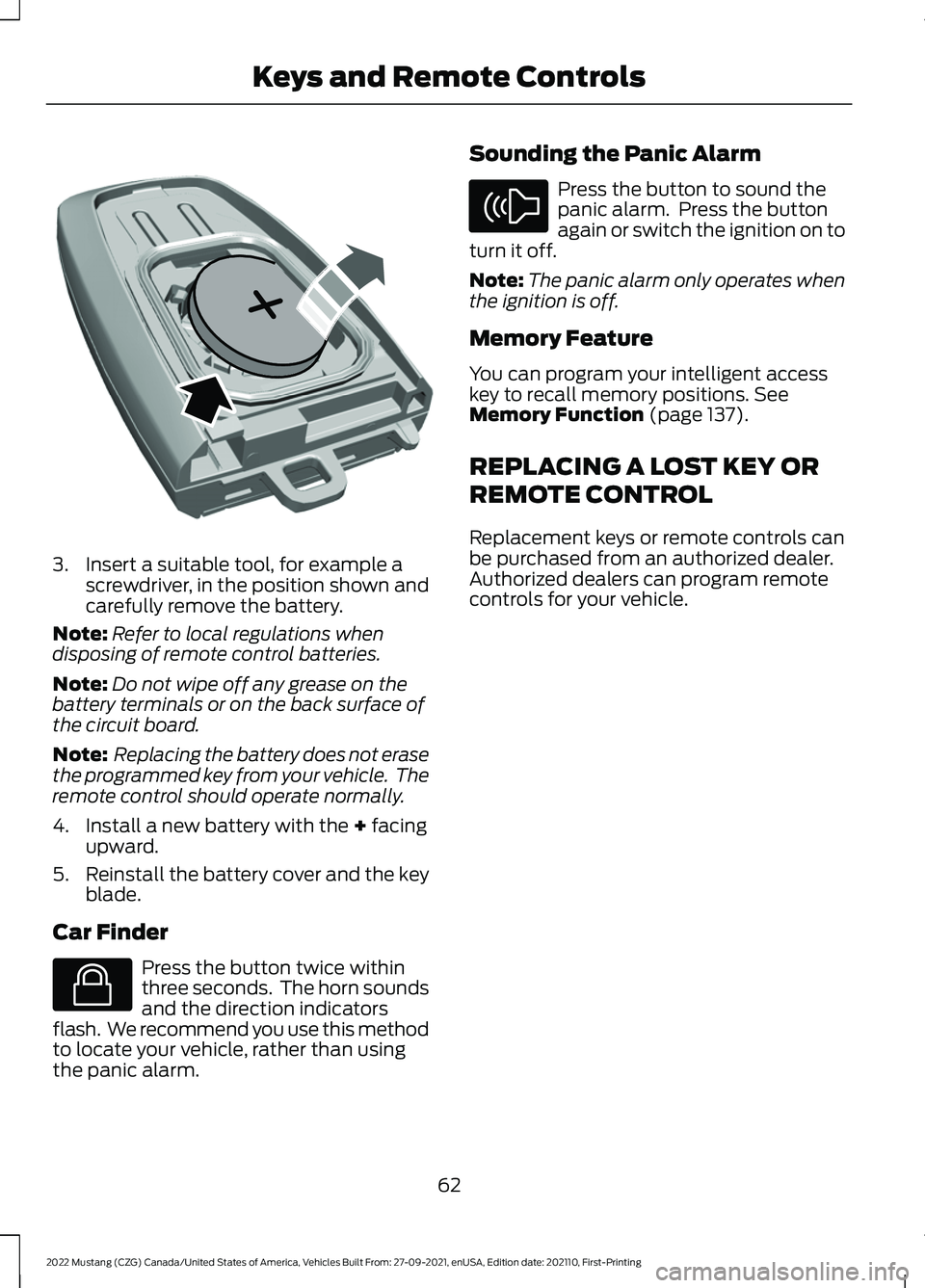 FORD MUSTANG 2022  Owners Manual 3. Insert a suitable tool, for example a
screwdriver, in the position shown and
carefully remove the battery.
Note: Refer to local regulations when
disposing of remote control batteries.
Note: Do not 