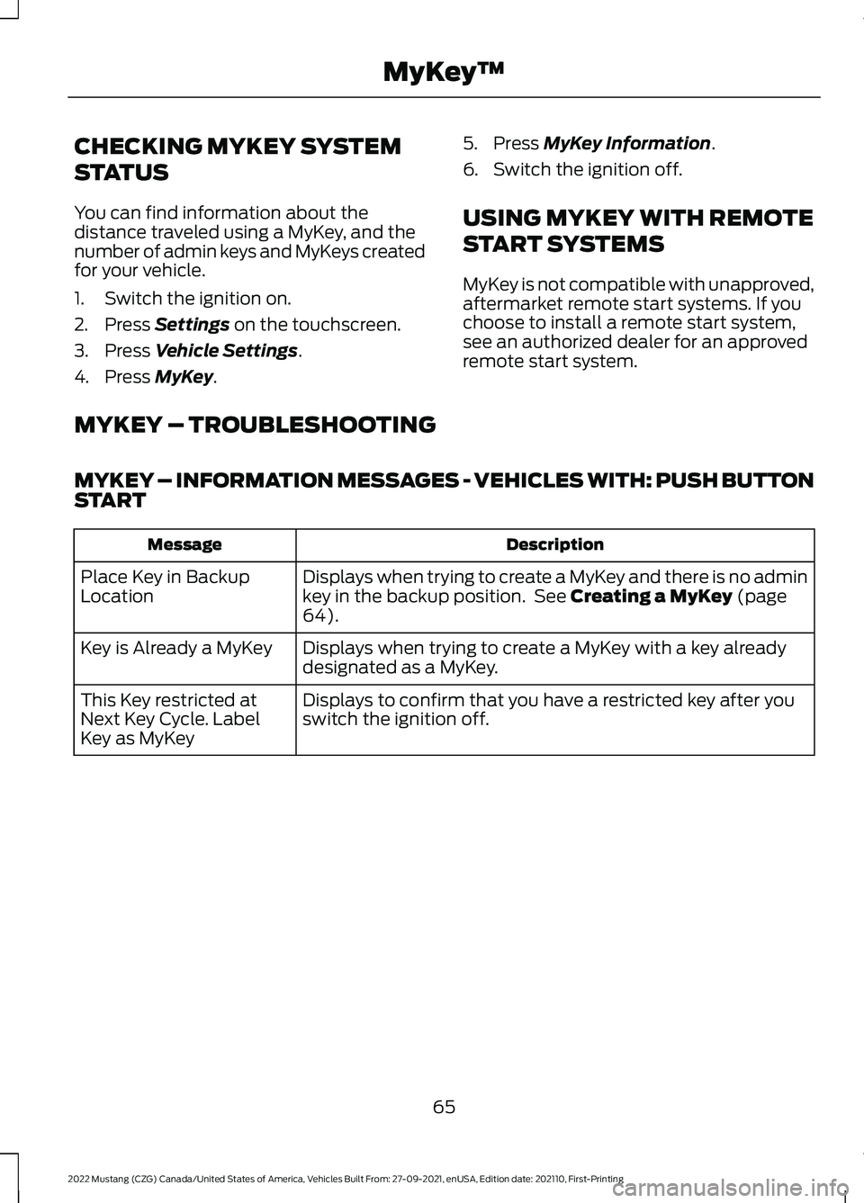 FORD MUSTANG 2022 Repair Manual CHECKING MYKEY SYSTEM
STATUS
You can find information about the
distance traveled using a MyKey, and the
number of admin keys and MyKeys created
for your vehicle.
1. Switch the ignition on.
2. Press S FORD MUSTANG 2022 Repair Manual CHECKING MYKEY SYSTEM
STATUS
You can find information about the
distance traveled using a MyKey, and the
number of admin keys and MyKeys created
for your vehicle.
1. Switch the ignition on.
2. Press S