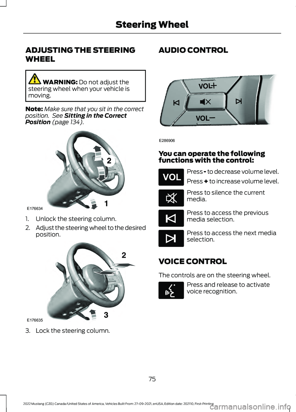 FORD MUSTANG 2022  Owners Manual ADJUSTING THE STEERING
WHEEL
WARNING: Do not adjust the
steering wheel when your vehicle is
moving.
Note: Make sure that you sit in the correct
position.  See 
Sitting in the Correct
Position (page 13