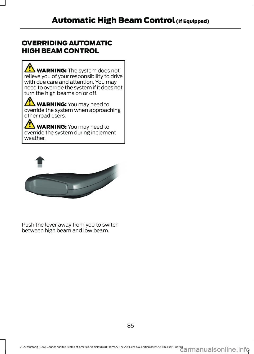 FORD MUSTANG 2022 Manual Online OVERRIDING AUTOMATIC
HIGH BEAM CONTROL
WARNING: The system does not
relieve you of your responsibility to drive
with due care and attention. You may
need to override the system if it does not
turn the FORD MUSTANG 2022 Manual Online OVERRIDING AUTOMATIC
HIGH BEAM CONTROL
WARNING: The system does not
relieve you of your responsibility to drive
with due care and attention. You may
need to override the system if it does not
turn the