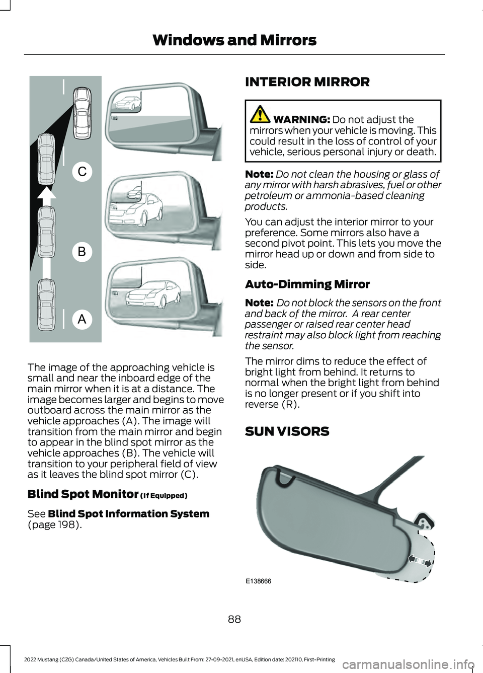 FORD MUSTANG 2022 Owners Manual The image of the approaching vehicle is
small and near the inboard edge of the
main mirror when it is at a distance. The
image becomes larger and begins to move
outboard across the main mirror as the
FORD MUSTANG 2022 Owners Manual The image of the approaching vehicle is
small and near the inboard edge of the
main mirror when it is at a distance. The
image becomes larger and begins to move
outboard across the main mirror as the