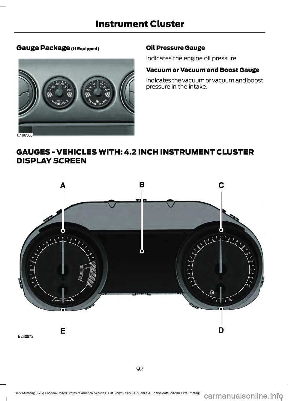 FORD MUSTANG 2022 Owners Manual Gauge Package (If Equipped) Oil Pressure Gauge
Indicates the engine oil pressure.
Vacuum or Vacuum and Boost Gauge
Indicates the vacuum or vacuum and boost
pressure in the intake.
GAUGES - VEHICLES WI FORD MUSTANG 2022 Owners Manual Gauge Package (If Equipped) Oil Pressure Gauge
Indicates the engine oil pressure.
Vacuum or Vacuum and Boost Gauge
Indicates the vacuum or vacuum and boost
pressure in the intake.
GAUGES - VEHICLES WI