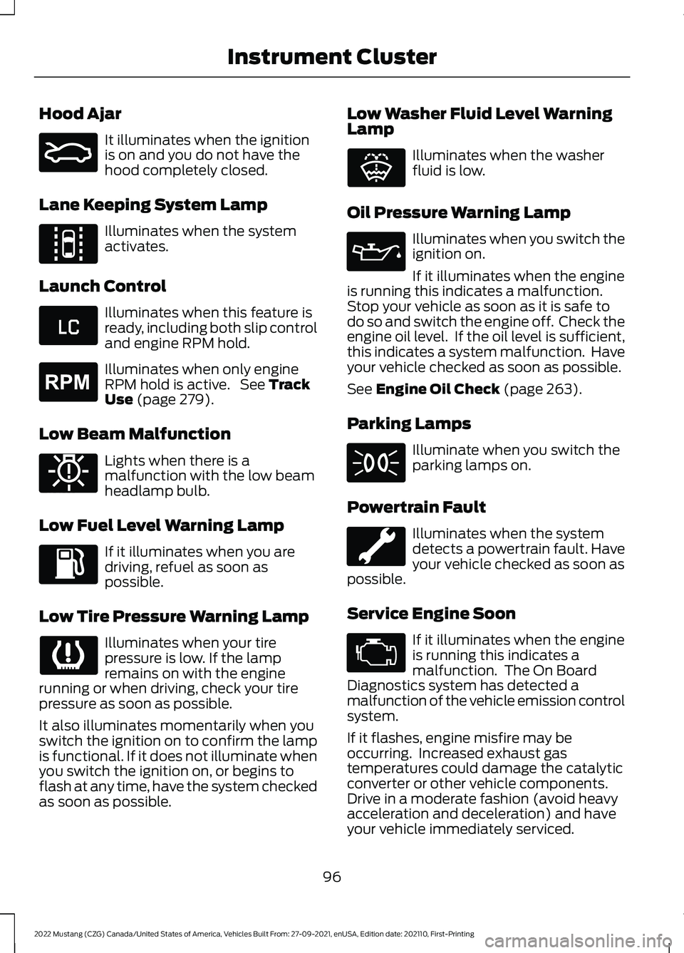 FORD MUSTANG 2022  Owners Manual Hood Ajar
It illuminates when the ignition
is on and you do not have the
hood completely closed.
Lane Keeping System Lamp Illuminates when the system
activates.
Launch Control Illuminates when this fe