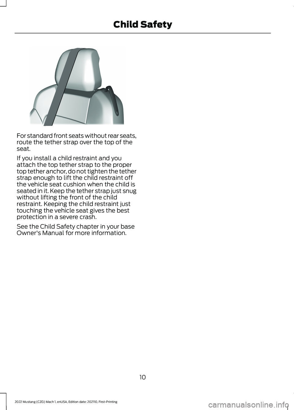 FORD MUSTANG 2022 Warranty Guide For standard front seats without rear seats,
route the tether strap over the top of the
seat.
If you install a child restraint and you
attach the top tether strap to the proper
top tether anchor, do n FORD MUSTANG 2022 Warranty Guide For standard front seats without rear seats,
route the tether strap over the top of the
seat.
If you install a child restraint and you
attach the top tether strap to the proper
top tether anchor, do n