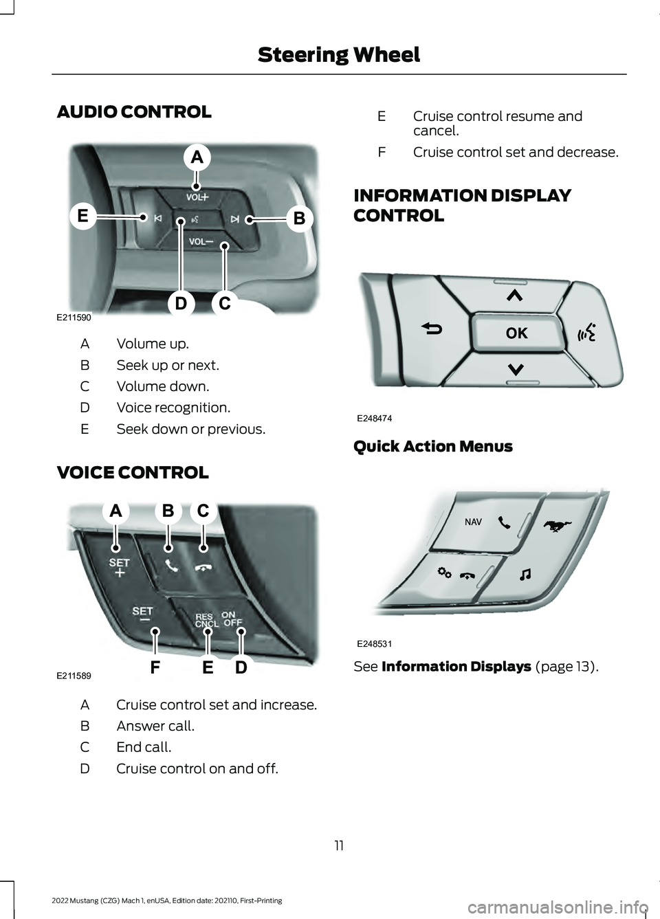 FORD MUSTANG 2022 Warranty Guide AUDIO CONTROL
Volume up.
A
Seek up or next.
B
Volume down.
C
Voice recognition.
D
Seek down or previous.
E
VOICE CONTROL Cruise control set and increase.
A
Answer call.
B
End call.
C
Cruise control on FORD MUSTANG 2022 Warranty Guide AUDIO CONTROL
Volume up.
A
Seek up or next.
B
Volume down.
C
Voice recognition.
D
Seek down or previous.
E
VOICE CONTROL Cruise control set and increase.
A
Answer call.
B
End call.
C
Cruise control on