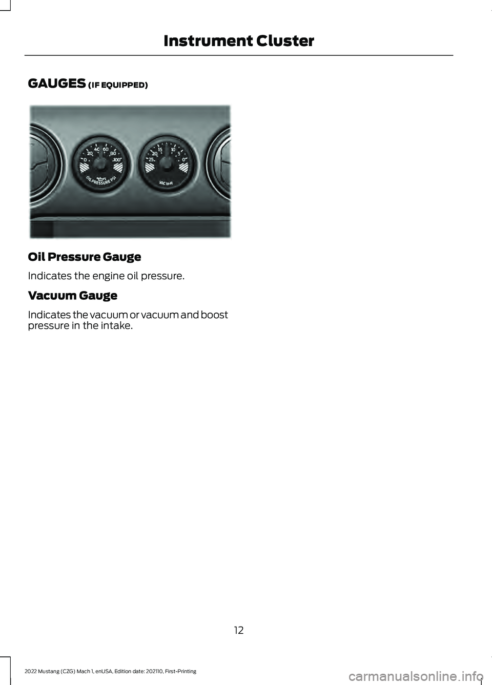 FORD MUSTANG 2022 Warranty Guide GAUGES (IF EQUIPPED)
Oil Pressure Gauge
Indicates the engine oil pressure.
Vacuum Gauge
Indicates the vacuum or vacuum and boost
pressure in the intake.
12
2022 Mustang (CZG) Mach 1, enUSA, Edition da FORD MUSTANG 2022 Warranty Guide GAUGES (IF EQUIPPED)
Oil Pressure Gauge
Indicates the engine oil pressure.
Vacuum Gauge
Indicates the vacuum or vacuum and boost
pressure in the intake.
12
2022 Mustang (CZG) Mach 1, enUSA, Edition da