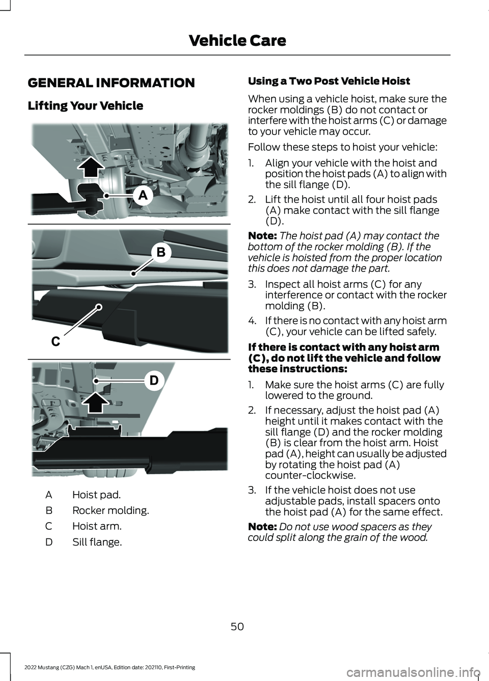 FORD MUSTANG 2022 Warranty Guide GENERAL INFORMATION
Lifting Your Vehicle
Hoist pad.
A
Rocker molding.
B
Hoist arm.
C
Sill flange.
D Using a Two Post Vehicle Hoist
When using a vehicle hoist, make sure the
rocker moldings (B) do not FORD MUSTANG 2022 Warranty Guide GENERAL INFORMATION
Lifting Your Vehicle
Hoist pad.
A
Rocker molding.
B
Hoist arm.
C
Sill flange.
D Using a Two Post Vehicle Hoist
When using a vehicle hoist, make sure the
rocker moldings (B) do not