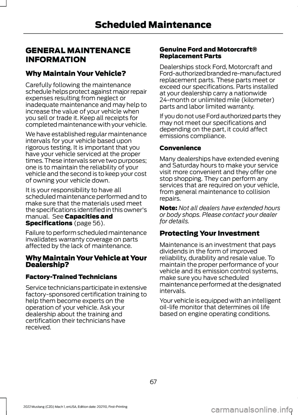 FORD MUSTANG 2022 Warranty Guide GENERAL MAINTENANCE
INFORMATION
Why Maintain Your Vehicle?
Carefully following the maintenance
schedule helps protect against major repair
expenses resulting from neglect or
inadequate maintenance and FORD MUSTANG 2022 Warranty Guide GENERAL MAINTENANCE
INFORMATION
Why Maintain Your Vehicle?
Carefully following the maintenance
schedule helps protect against major repair
expenses resulting from neglect or
inadequate maintenance and