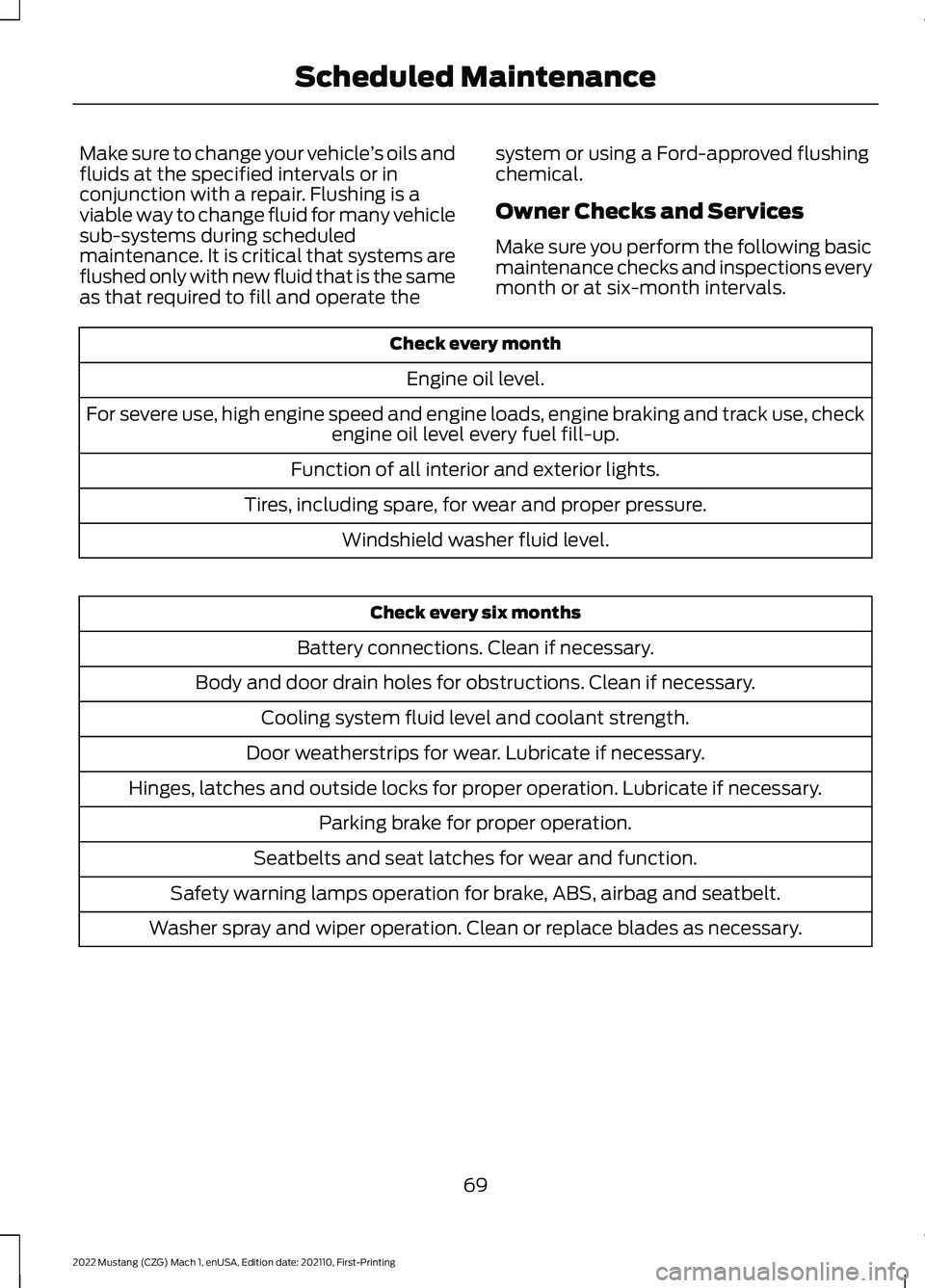 FORD MUSTANG 2022  Warranty Guide Make sure to change your vehicle
’s oils and
fluids at the specified intervals or in
conjunction with a repair. Flushing is a
viable way to change fluid for many vehicle
sub-systems during scheduled