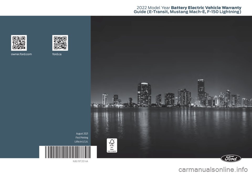 FORD MUSTANG MACH-E 2022 Warranty Guide 2022 Model Year Battery Electric Vehicle Warranty
Guide (E-Transit, Mustang Mach-E, F-150 Lightning)
owner.ford.com ford.ca
August 2021
First Printing
Litho in U.S.A.
NJ8J 19T201 AA FORD MUSTANG MACH-E 2022 Warranty Guide 2022 Model Year Battery Electric Vehicle Warranty
Guide (E-Transit, Mustang Mach-E, F-150 Lightning)
owner.ford.com ford.ca
August 2021
First Printing
Litho in U.S.A.
NJ8J 19T201 AA
