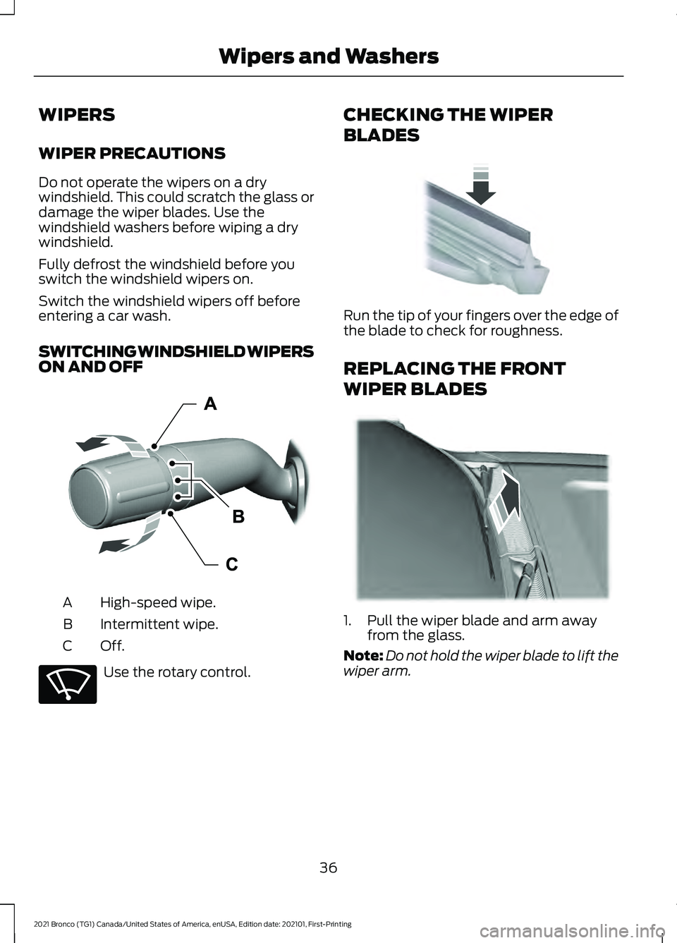 FORD BRONCO 2021  Warranty Guide WIPERS
WIPER PRECAUTIONS
Do not operate the wipers on a dry
windshield. This could scratch the glass or
damage the wiper blades. Use the
windshield washers before wiping a dry
windshield.
Fully defros