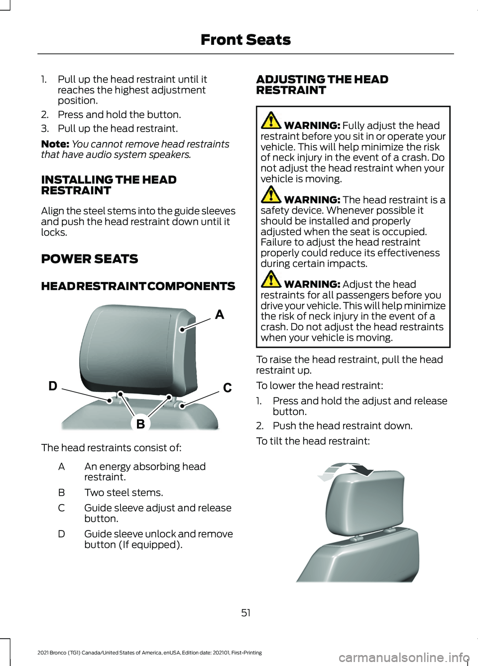 FORD BRONCO 2021 Warranty Guide 1. Pull up the head restraint until it
reaches the highest adjustment
position.
2. Press and hold the button.
3. Pull up the head restraint.
Note: You cannot remove head restraints
that have audio sys FORD BRONCO 2021 Warranty Guide 1. Pull up the head restraint until it
reaches the highest adjustment
position.
2. Press and hold the button.
3. Pull up the head restraint.
Note: You cannot remove head restraints
that have audio sys