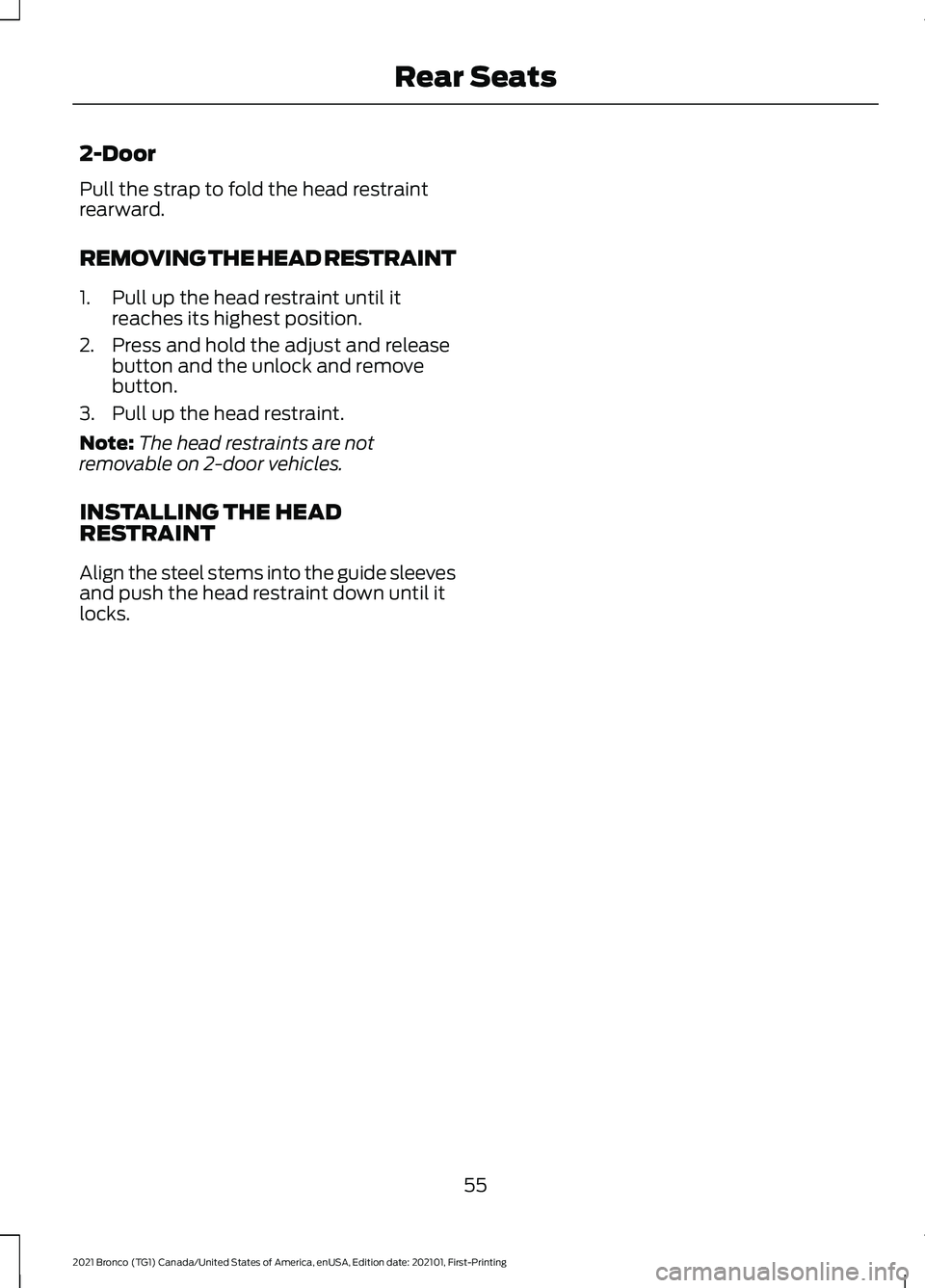 FORD BRONCO 2021 Warranty Guide 2-Door
Pull the strap to fold the head restraint
rearward.
REMOVING THE HEAD RESTRAINT
1. Pull up the head restraint until it
reaches its highest position.
2. Press and hold the adjust and release but FORD BRONCO 2021 Warranty Guide 2-Door
Pull the strap to fold the head restraint
rearward.
REMOVING THE HEAD RESTRAINT
1. Pull up the head restraint until it
reaches its highest position.
2. Press and hold the adjust and release but